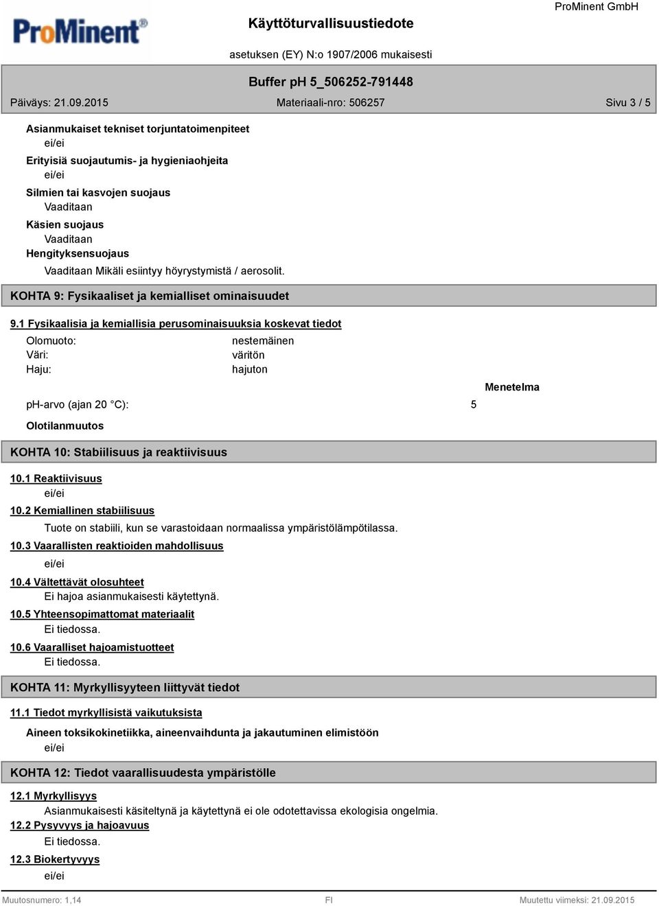1 Fysikaalisia ja kemiallisia perusominaisuuksia koskevat tiedot Olomuoto: Väri: Haju: nestemäinen väritön hajuton ph-arvo (ajan 20 C): 5 Menetelma Olotilanmuutos KOHTA 10: Stabiilisuus ja