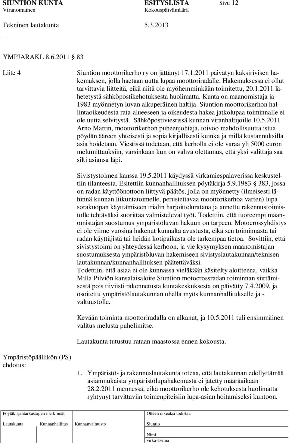 Kunta on maanomistaja ja 1983 myönnetyn luvan alkuperäinen haltija. n moottorikerhon hallintaoikeudesta rata-alueeseen ja oikeudesta hakea jatkolupaa toiminnalle ei ole uutta selvitystä.