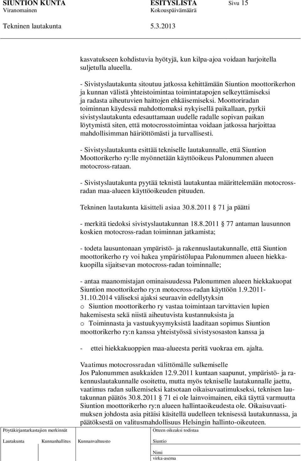 Moottoriradan toiminnan käydessä mahdottomaksi nykyisellä paikallaan, pyrkii sivistyslautakunta edesauttamaan uudelle radalle sopivan paikan löytymistä siten, että motocrosstoimintaa voidaan jatkossa