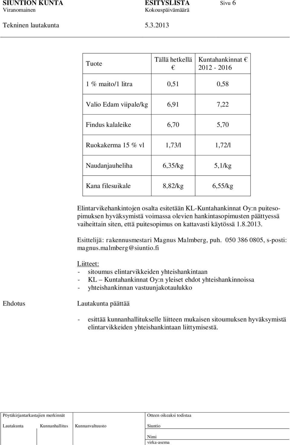 että puitesopimus on kattavasti käytössä 1.8.2013. Esittelijä: rakennusmestari Magnus Malmberg, puh. 050 386 0805, s-posti: magnus.malmberg@siuntio.
