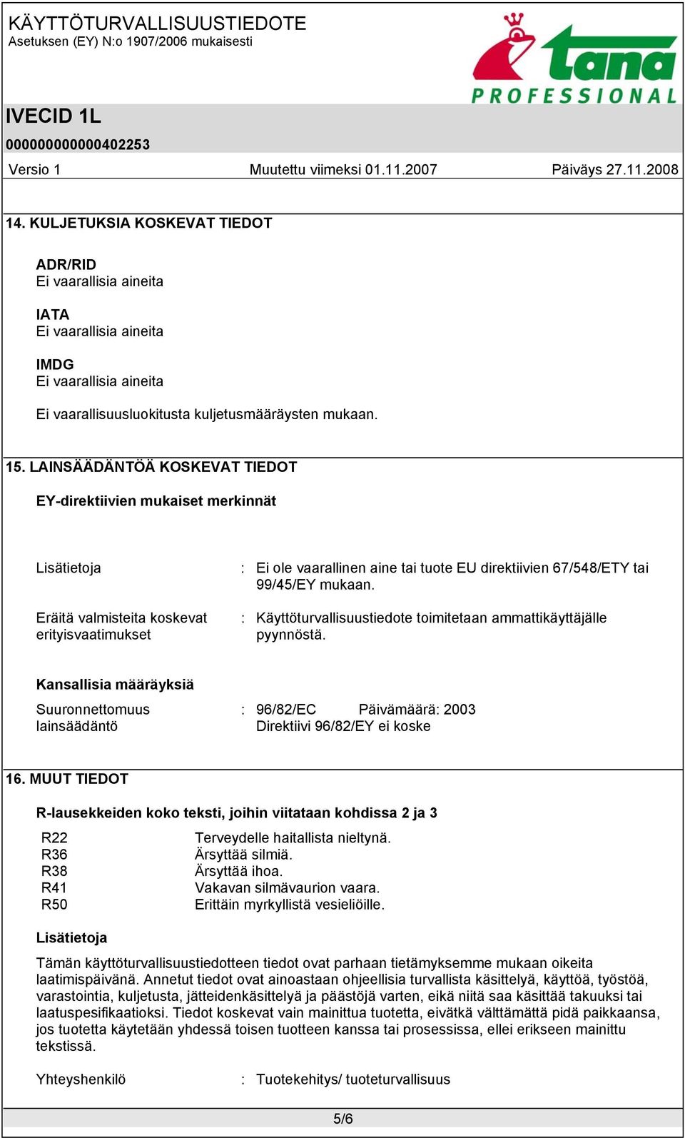 : Käyttöturvallisuustiedote toimitetaan ammattikäyttäjälle pyynnöstä. Kansallisia määräyksiä Suuronnettomuus lainsäädäntö : 96/82/EC Päivämäärä: 2003 Direktiivi 96/82/EY ei koske 16.
