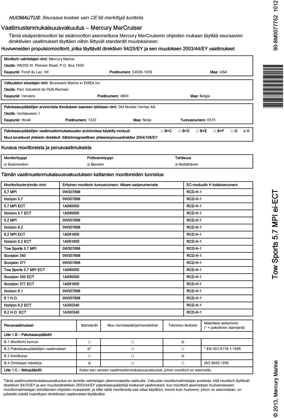 stndrdit muutoksineen: Huviveneiden propulsiomoottorit, jotk täyttävät direktiivin 94/25/EY j sen muutoksen 2003/44/EY vtimukset Moottorin vlmistjn nimi: Mercury Mrine Osoite: W6250 W. Pioneer Rod, P.