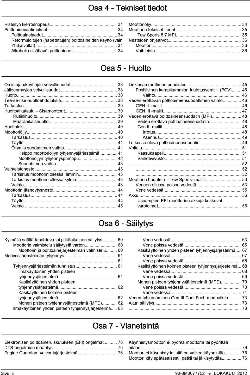 .. 36 Os 5 - Huolto Omistjn/käyttäjän velvollisuudet... 38 Jälleenmyyjän velvollisuudet... 38 Huolto... 38 Tee se itse huoltoehdotuksi... 38 Trkstus... 39 Huoltoiktulu Sisämoottorit... 39 Rutiinihuolto.