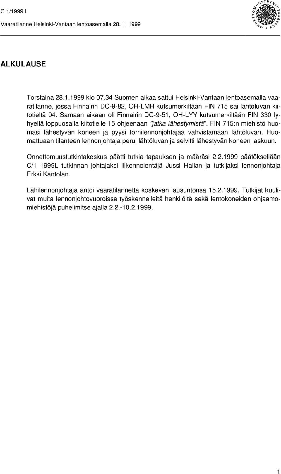 FIN 715:n miehistö huomasi lähestyvän koneen ja pyysi tornilennonjohtajaa vahvistamaan lähtöluvan. Huomattuaan tilanteen lennonjohtaja perui lähtöluvan ja selvitti lähestyvän koneen laskuun.