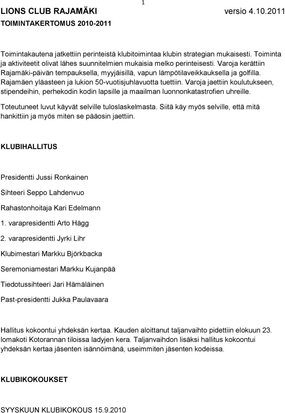 Varoja jaettiin koulutukseen, stipendeihin, perhekodin kodin lapsille ja maailman luonnonkatastrofien uhreille. Toteutuneet luvut käyvät selville tuloslaskelmasta.