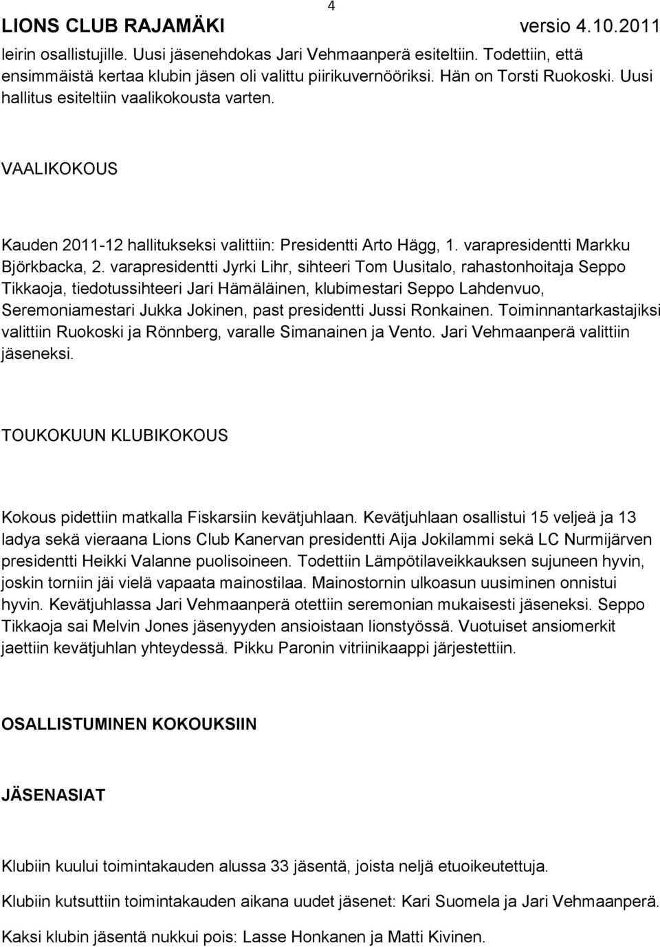 varapresidentti Jyrki Lihr, sihteeri Tom Uusitalo, rahastonhoitaja Seppo Tikkaoja, tiedotussihteeri Jari Hämäläinen, klubimestari Seppo Lahdenvuo, Seremoniamestari Jukka Jokinen, past presidentti