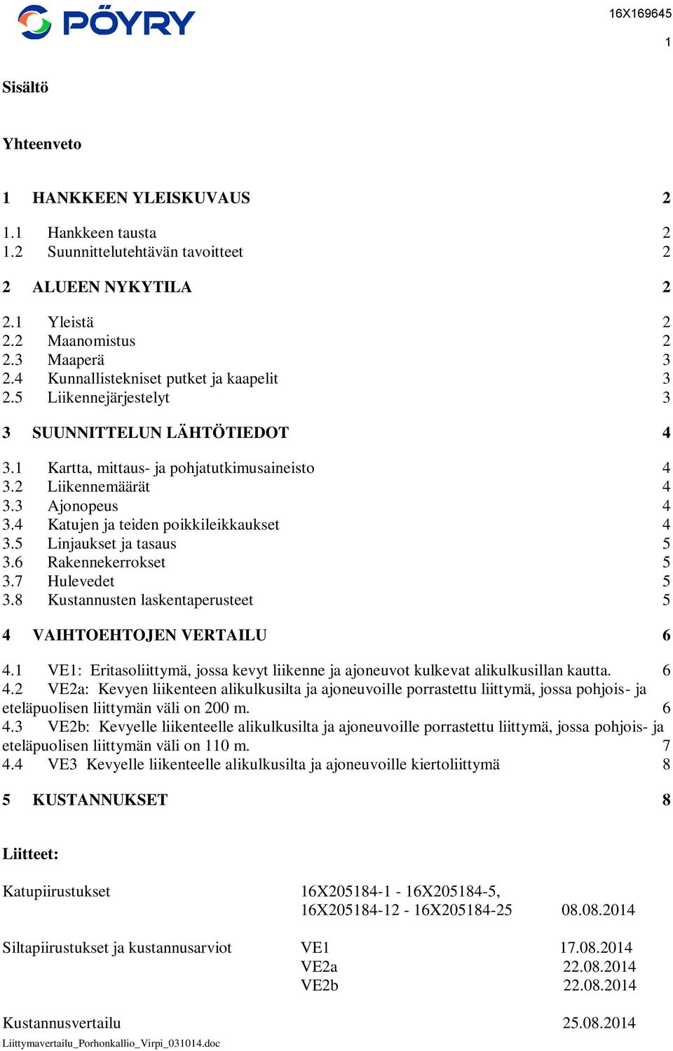 4 Katujen ja teiden poikkileikkaukset 4 3.5 Linjaukset ja tasaus 5 3.6 Rakennekerrokset 5 3.7 Hulevedet 5 3.8 Kustannusten laskentaperusteet 5 4 VAIHTOEHTOJEN VERTAILU 6 4.