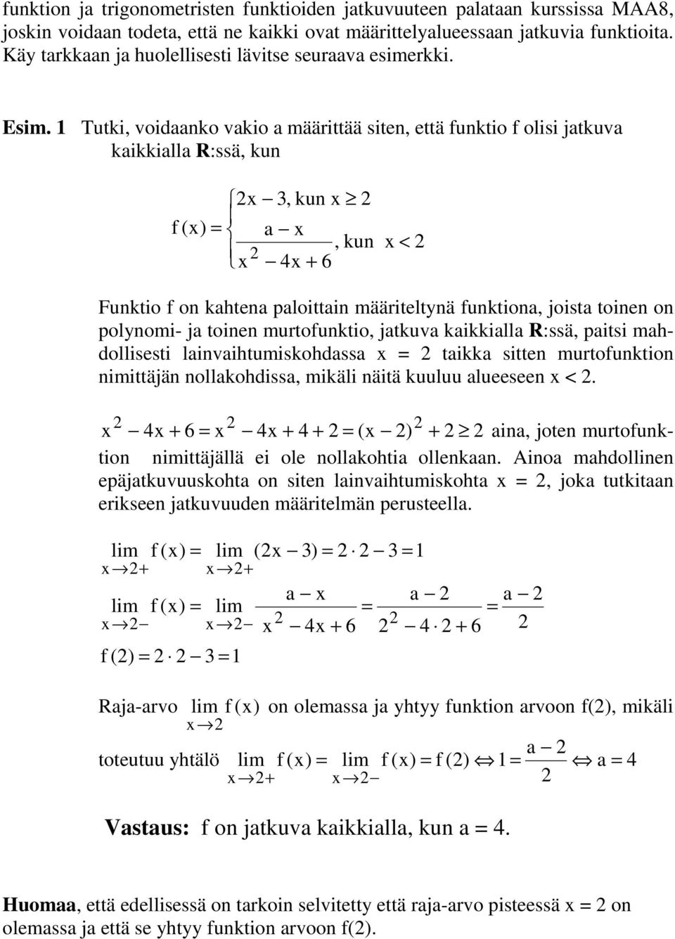 1 Tutki, voidaanko vakio a määrittää siten, että funktio f olisi jatkuva kaikkialla R:ssä, kun x 3, kun x f (x) = a x, kun x 4x + 6 x < Funktio f on kahtena paloittain määriteltynä funktiona, joista