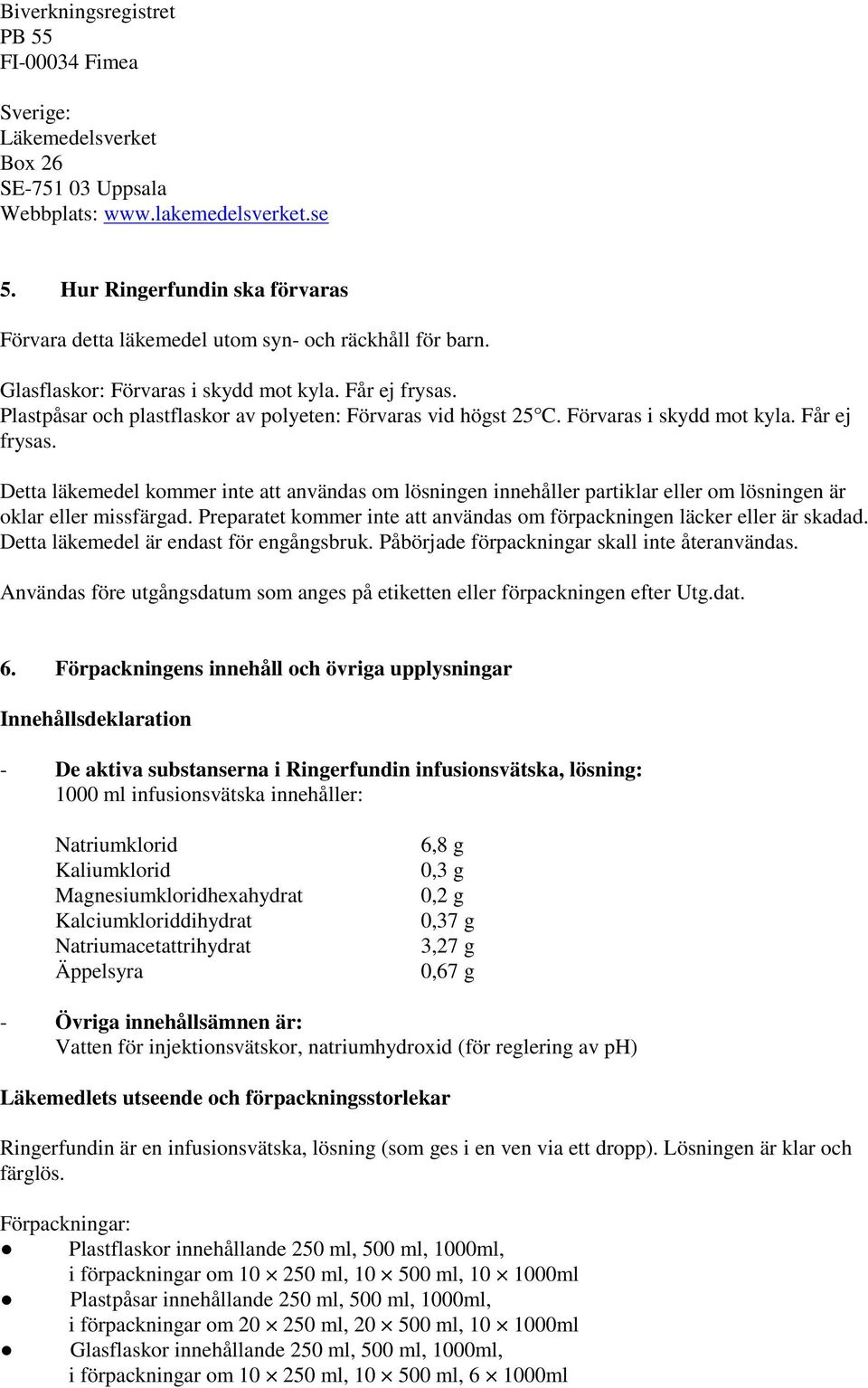 Plastpåsar och plastflaskor av polyeten: Förvaras vid högst 25 C. Förvaras i skydd mot kyla. Får ej frysas.