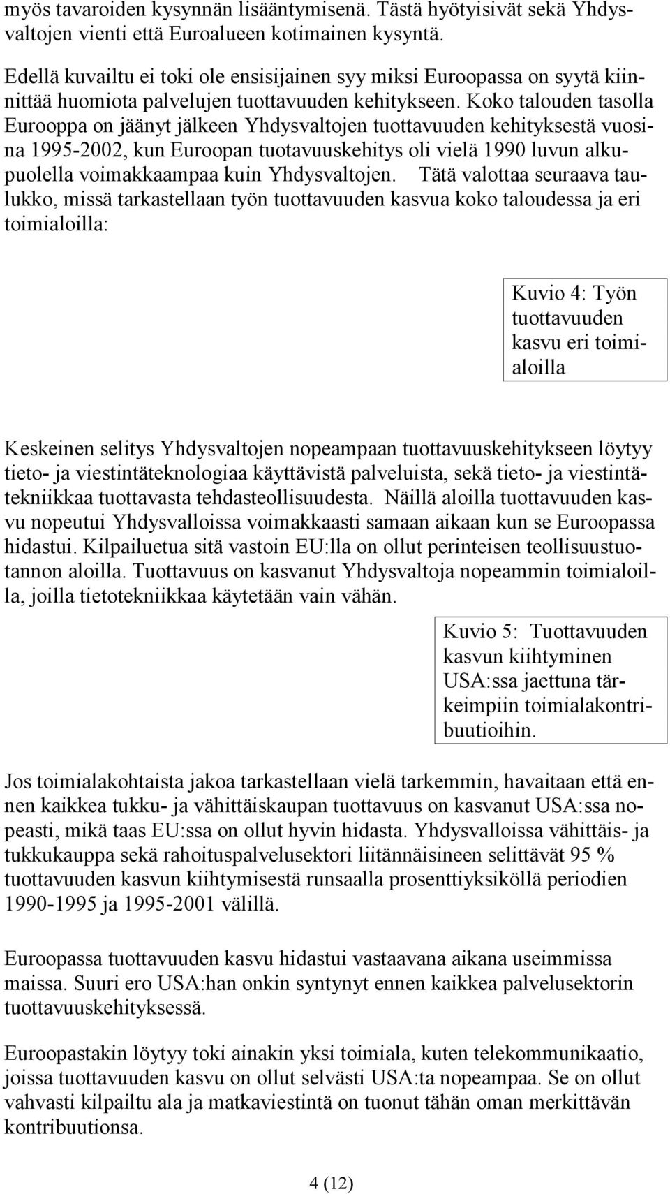 Koko talouden tasolla Eurooppa on jäänyt jälkeen Yhdysvaltojen tuottavuuden kehityksestä vuosina 1995-2002, kun Euroopan tuotavuuskehitys oli vielä 1990 luvun alkupuolella voimakkaampaa kuin