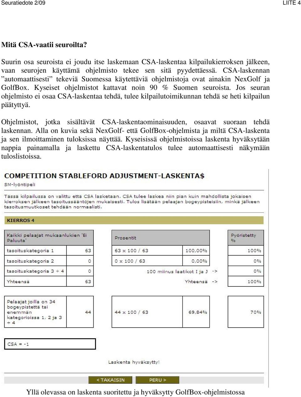 Jos seuran ohjelmisto ei osaa CSA-laskentaa tehdä, tulee kilpailutoimikunnan tehdä se heti kilpailun päätyttyä. Ohjelmistot, jotka sisältävät CSA-laskentaominaisuuden, osaavat suoraan tehdä laskennan.