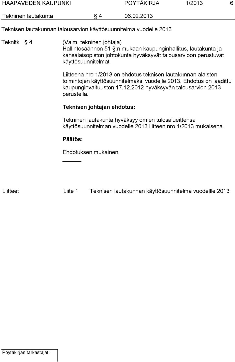 Liitteenä nro 1/2013 on ehdotus teknisen lautakunnan alaisten toimintojen käyttösuunnitelmaksi vuodelle 2013. Ehdotus on laadittu kaupunginvaltuuston 17.12.