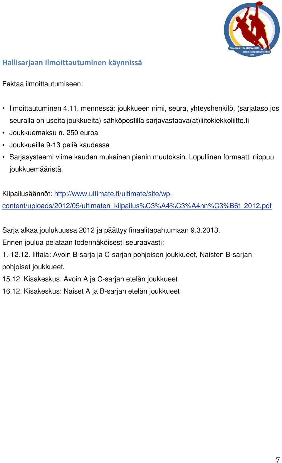 250 euroa Joukkueille 9-13 peliä kaudessa Sarjasysteemi viime kauden mukainen pienin muutoksin. Lopullinen formaatti riippuu joukkuemääristä. Kilpailusäännöt: http://www.ultimate.