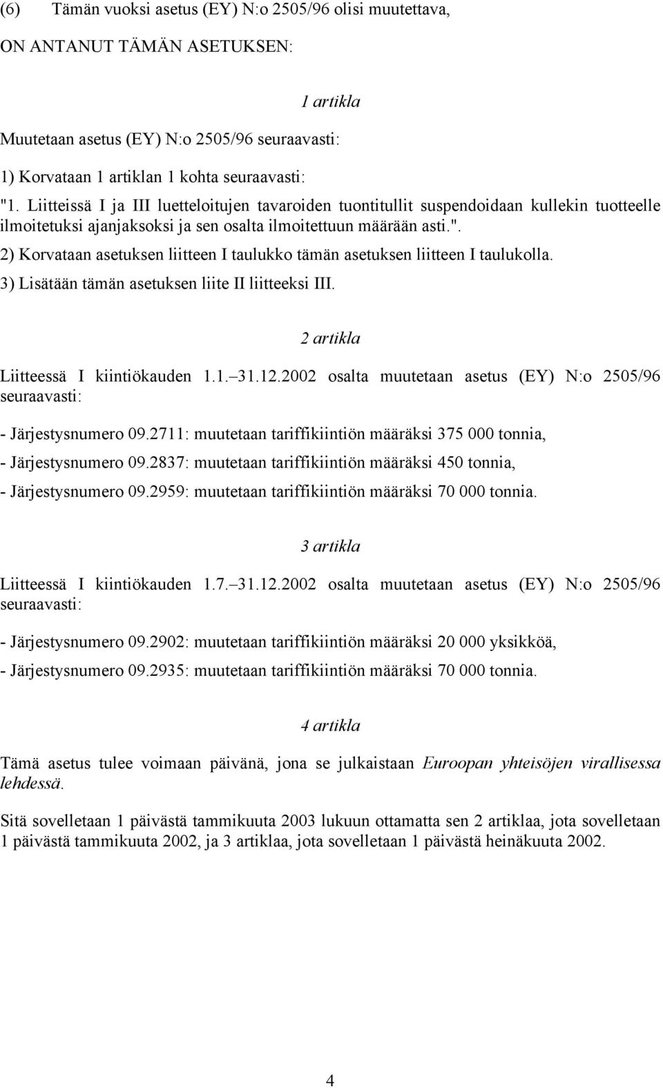 2) Korvataan asetuksen liitteen I taulukko tämän asetuksen liitteen I taulukolla. 3) Lisätään tämän asetuksen liite II liitteeksi III. 2 artikla Liitteessä I kiintiökauden 1.1. 31.12.