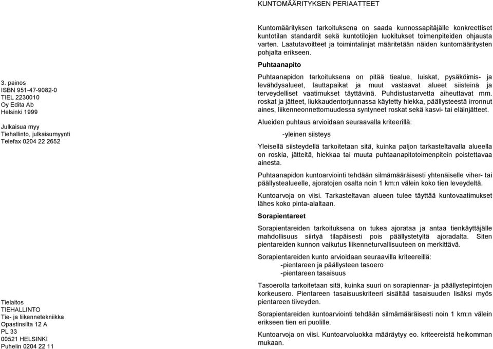 00521 HELSINKI Puhelin 0204 22 11 Kuntomäärityksen tarkoituksena on saada kunnossapitäjälle konkreettiset kuntotilan standardit sekä kuntotilojen luokitukset toimenpiteiden ohjausta varten.