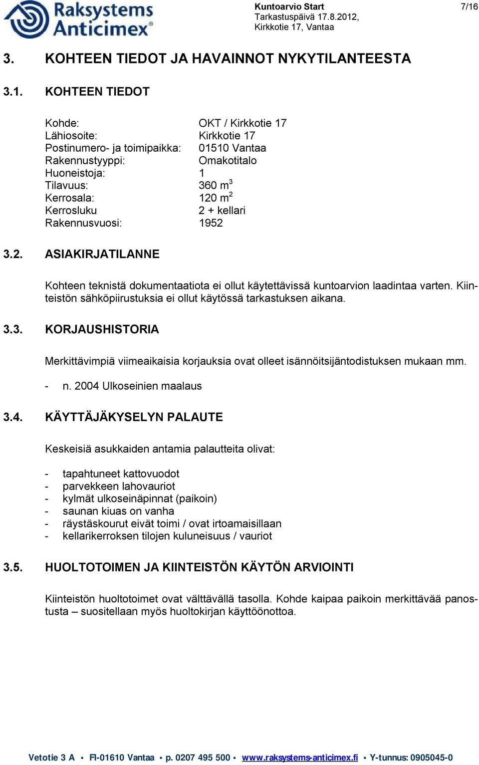 KOHTEEN TIEDOT Kohde: OKT / Kirkkotie 17 Lähiosoite: Kirkkotie 17 Postinumero- ja toimipaikka: 01510 Vantaa Rakennustyyppi: Omakotitalo Huoneistoja: 1 Tilavuus: 360 m 3 Kerrosala: 120 m 2 Kerrosluku