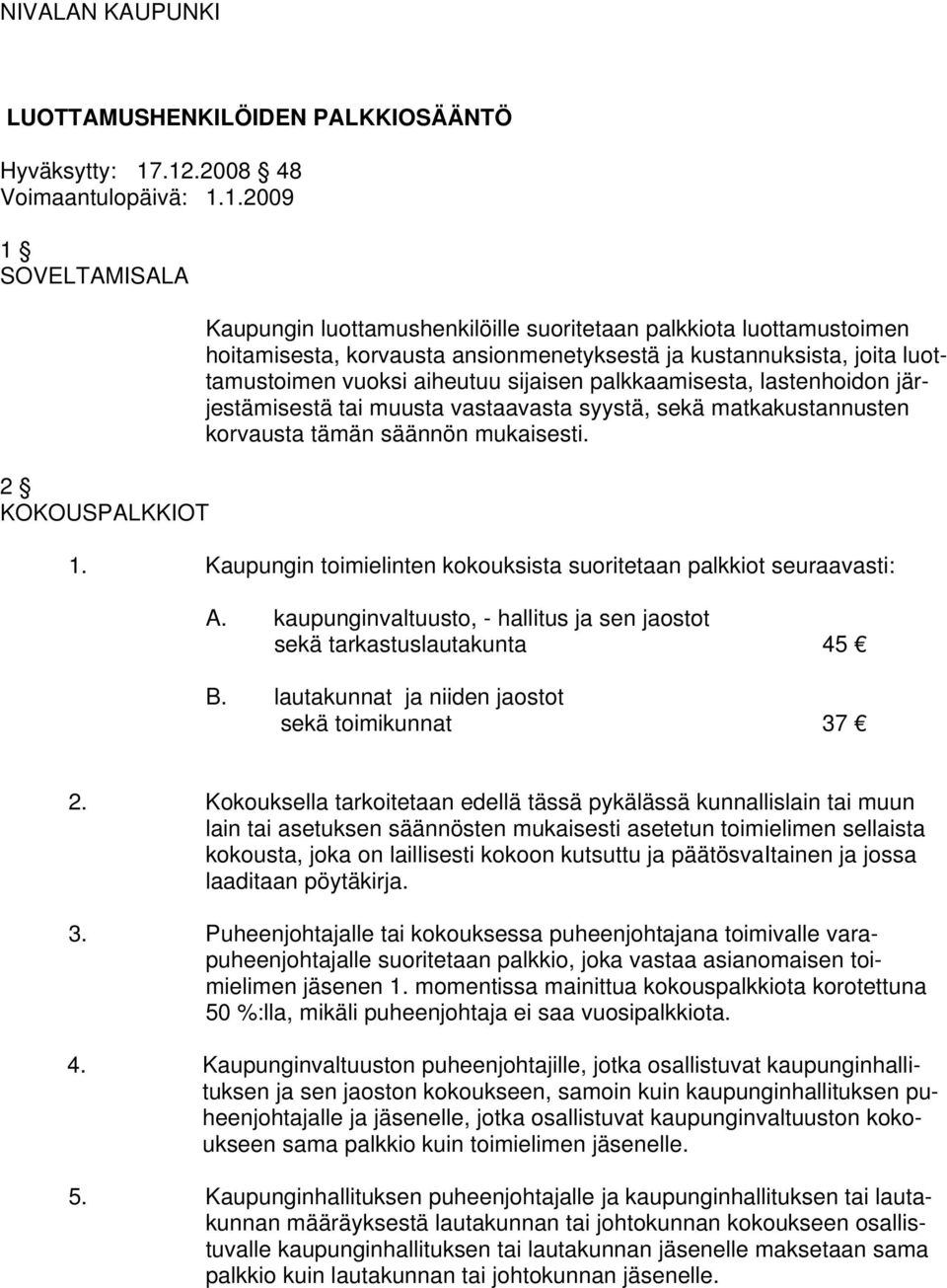 kustannuksista, joita luottamustoimen vuoksi aiheutuu sijaisen palkkaamisesta, lastenhoidon järjestämisestä tai muusta vastaavasta syystä, sekä matkakustannusten korvausta tämän säännön mukaisesti. 1.