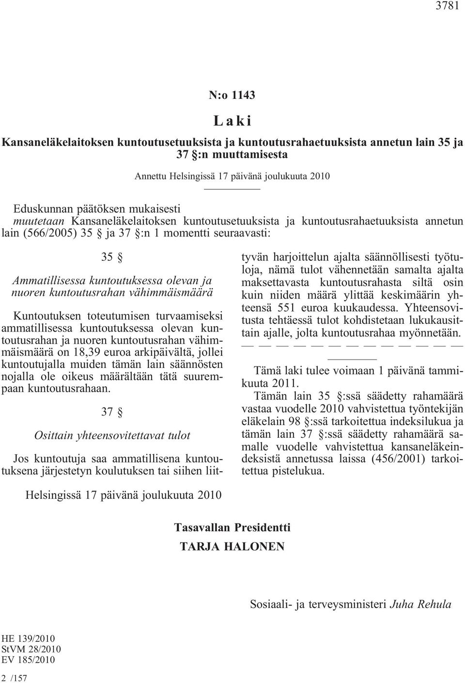 kuntoutusrahan vähimmäismäärä Kuntoutuksen toteutumisen turvaamiseksi ammatillisessa kuntoutuksessa olevan kuntoutusrahan ja nuoren kuntoutusrahan vähimmäismäärä on 18,39 euroa arkipäivältä, jollei