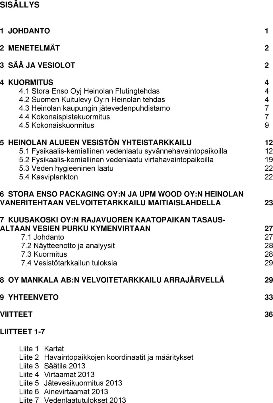 1 Fysikaalis-kemiallinen vedenlaatu syvännehavaintopaikoilla 12 5.2 Fysikaalis-kemiallinen vedenlaatu virtahavaintopaikoilla 19 5.3 Veden hygieeninen laatu 22 5.