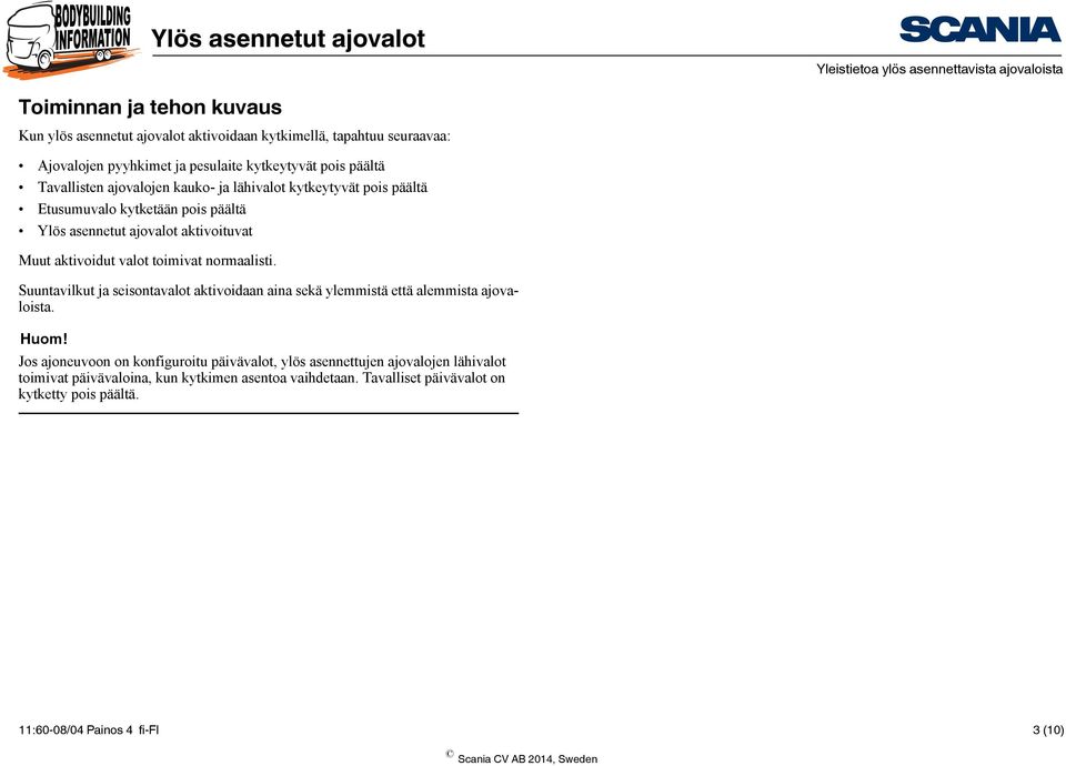 Muut aktivoidut valot toimivat normaalisti. Suuntavilkut ja seisontavalot aktivoidaan aina sekä ylemmistä että alemmista ajovaloista. Huom!