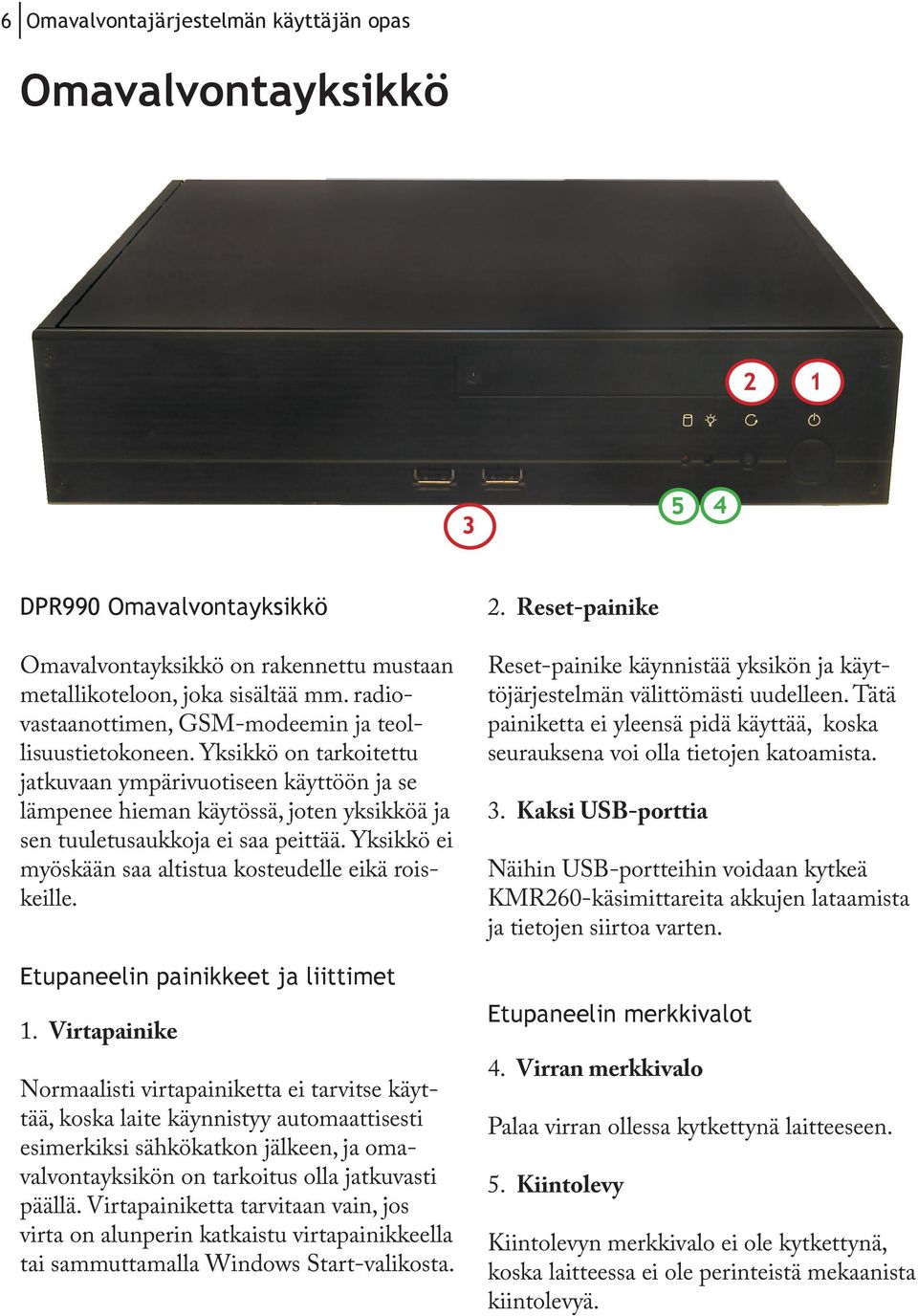 Yksikkö on tarkoitettu jatkuvaan ympärivuotiseen käyttöön ja se lämpenee hieman käytössä, joten yksikköä ja sen tuuletusaukkoja ei saa peittää.