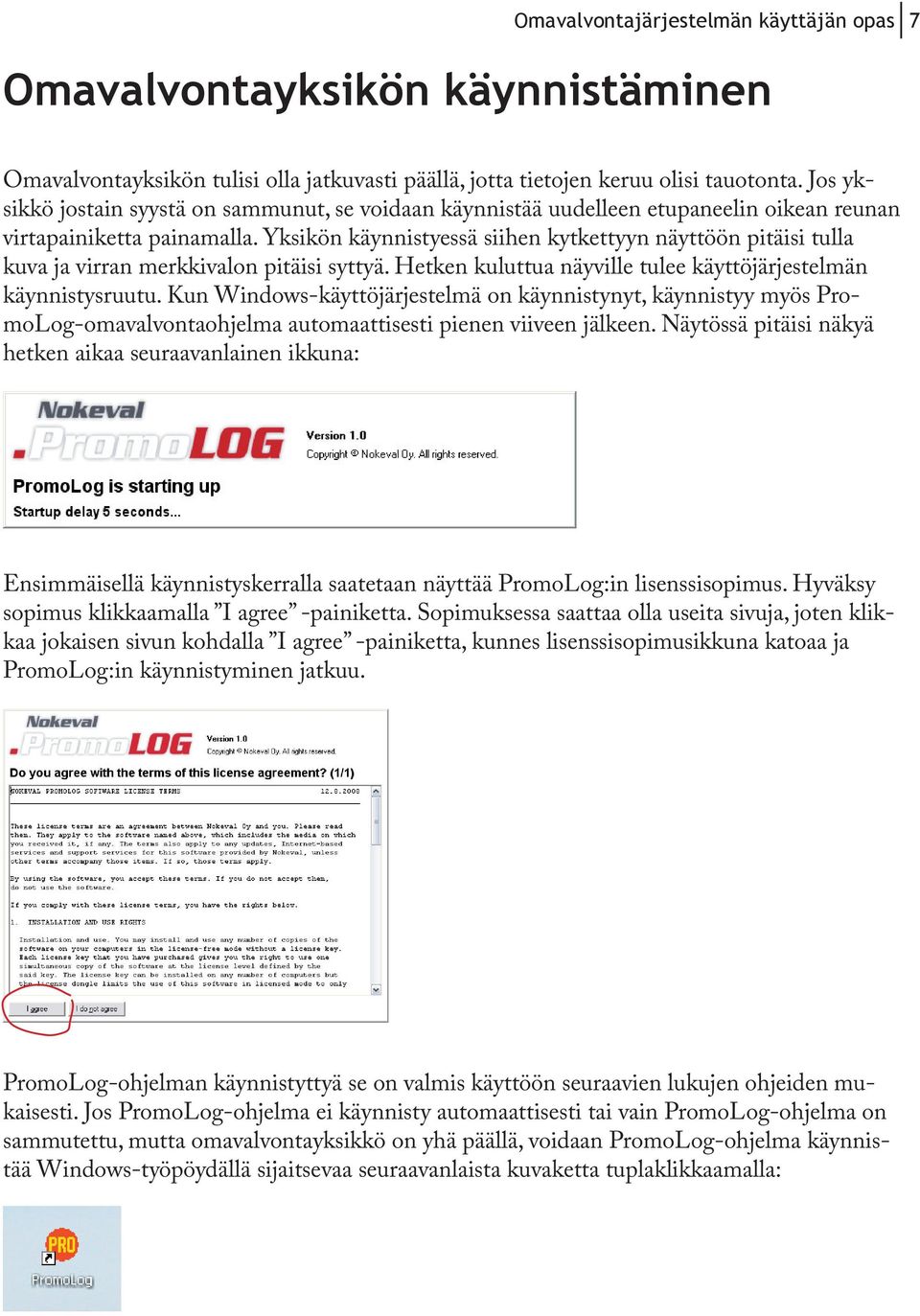 Yksikön käynnistyessä siihen kytkettyyn näyttöön pitäisi tulla kuva ja virran merkkivalon pitäisi syttyä. Hetken kuluttua näyville tulee käyttöjärjestelmän käynnistysruutu.