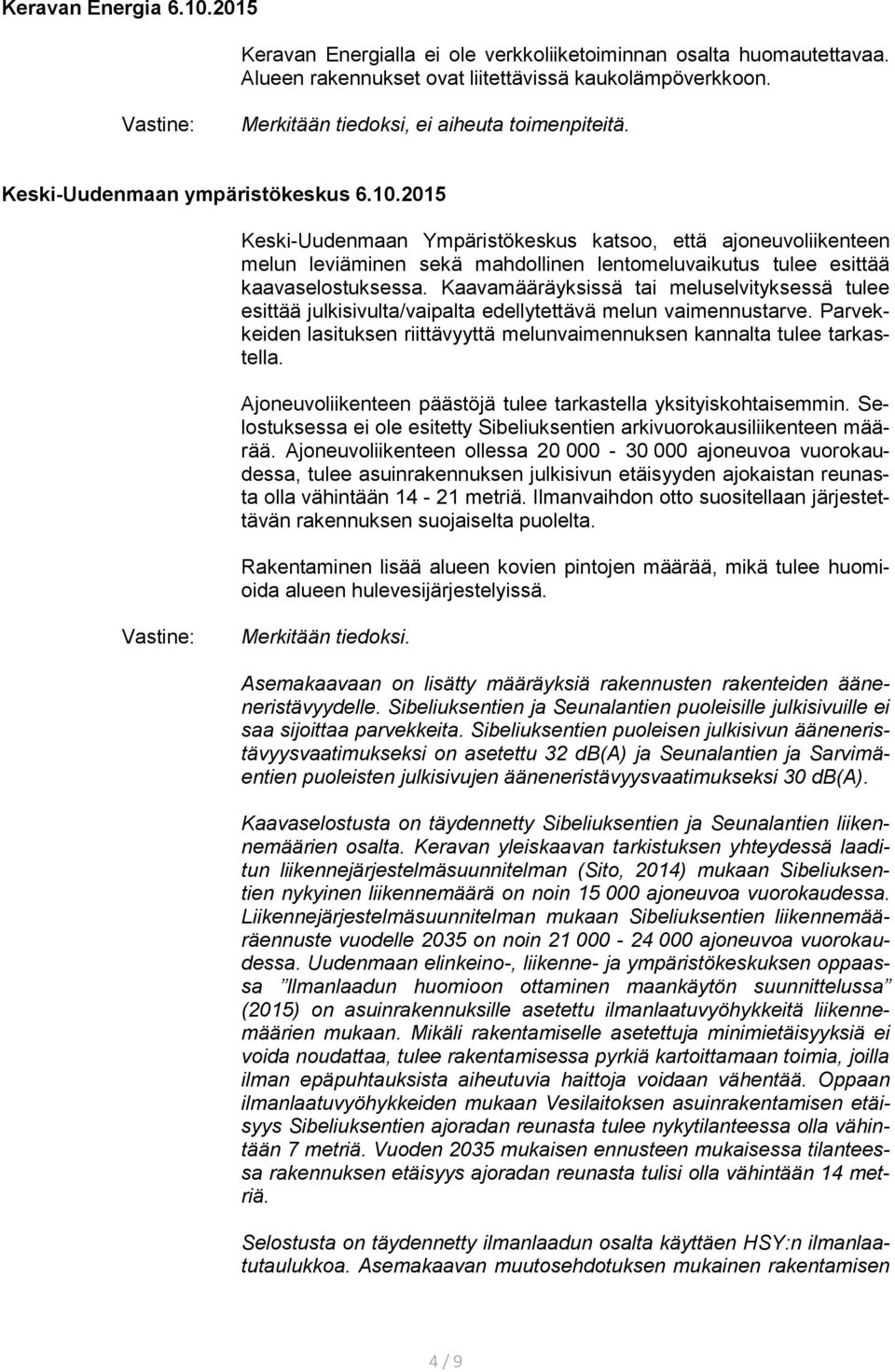 Kaavamääräyksissä tai meluselvityksessä tulee esittää julkisivulta/vaipalta edellytettävä melun vaimennustarve. Parvekkeiden lasituksen riittävyyttä melunvaimennuksen kannalta tulee tarkastella.