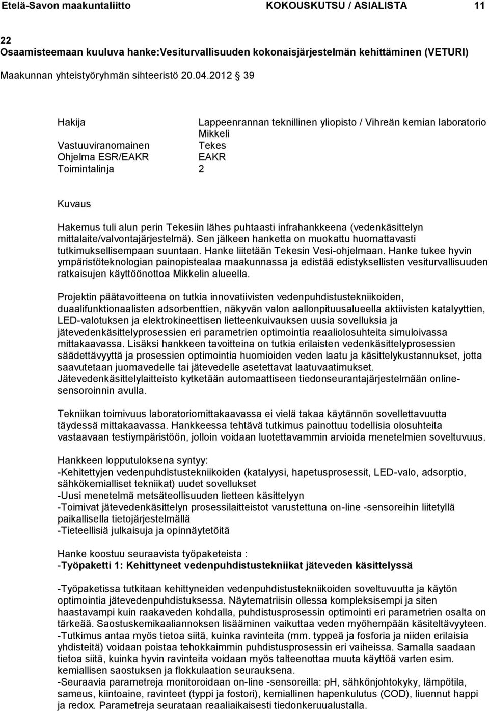 puhtaasti infrahankkeena (vedenkäsittelyn mittalaite/valvontajärjestelmä). Sen jälkeen hanketta on muokattu huomattavasti tutkimuksellisempaan suuntaan. Hanke liitetään Tekesin Vesi-ohjelmaan.