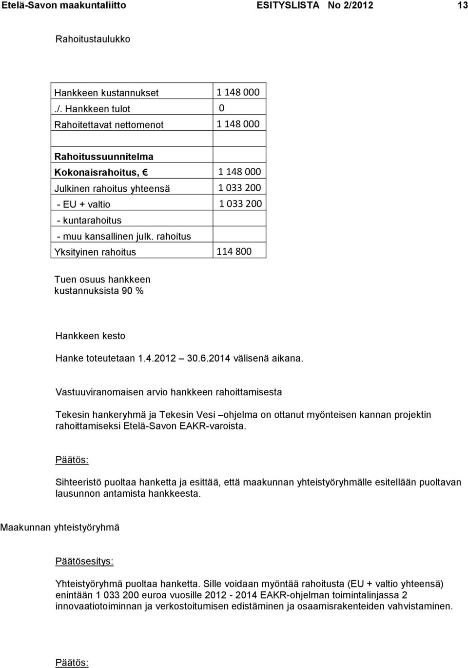 Hankkeen tulot 0 Rahoitettavat nettomenot 1 148 000 Rahoitussuunnitelma Kokonaisrahoitus, 1 148 000 Julkinen rahoitus yhteensä 1 033 200 - EU + valtio 1 033 200 - kuntarahoitus - muu kansallinen julk.