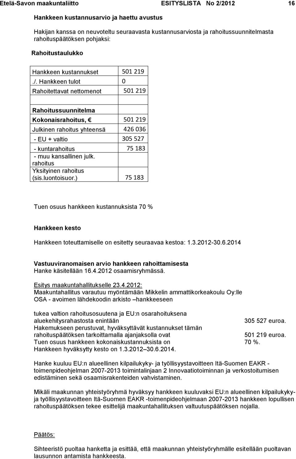 Hankkeen tulot 0 Rahoitettavat nettomenot 501 219 Rahoitussuunnitelma Kokonaisrahoitus, 501 219 Julkinen rahoitus yhteensä 426 036 - EU + valtio 305 527 - kuntarahoitus 75 183 - muu kansallinen julk.