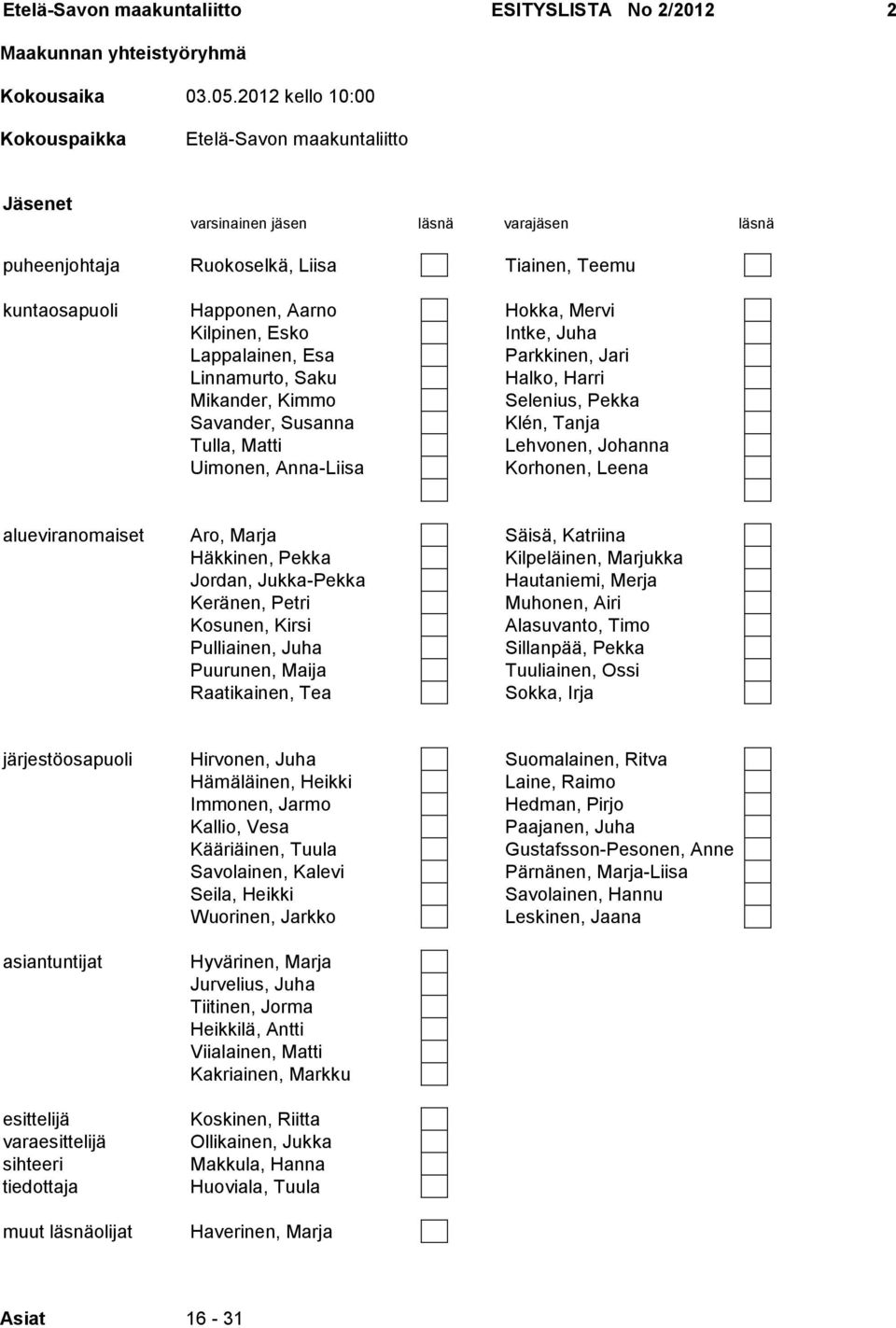 Kilpinen, Esko Intke, Juha Lappalainen, Esa Parkkinen, Jari Linnamurto, Saku Halko, Harri Mikander, Kimmo Selenius, Pekka Savander, Susanna Klén, Tanja Tulla, Matti Lehvonen, Johanna Uimonen,