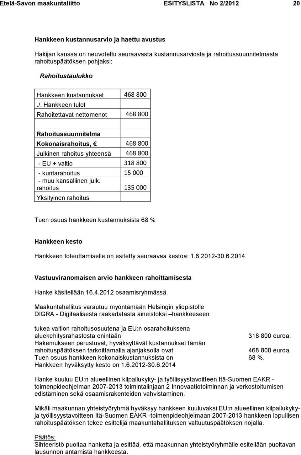 Hankkeen tulot Rahoitettavat nettomenot 468 800 Rahoitussuunnitelma Kokonaisrahoitus, 468 800 Julkinen rahoitus yhteensä 468 800 - EU + valtio 318 800 - kuntarahoitus 15 000 - muu kansallinen julk.