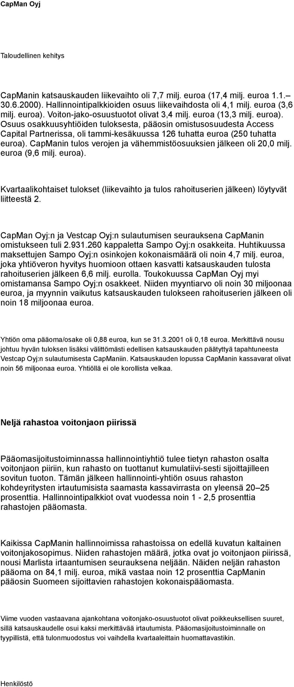 Osuus osakkuusyhtiöiden tuloksesta, pääosin omistusosuudesta Access Capital Partnerissa, oli tammi-kesäkuussa 126 tuhatta euroa (250 tuhatta euroa).