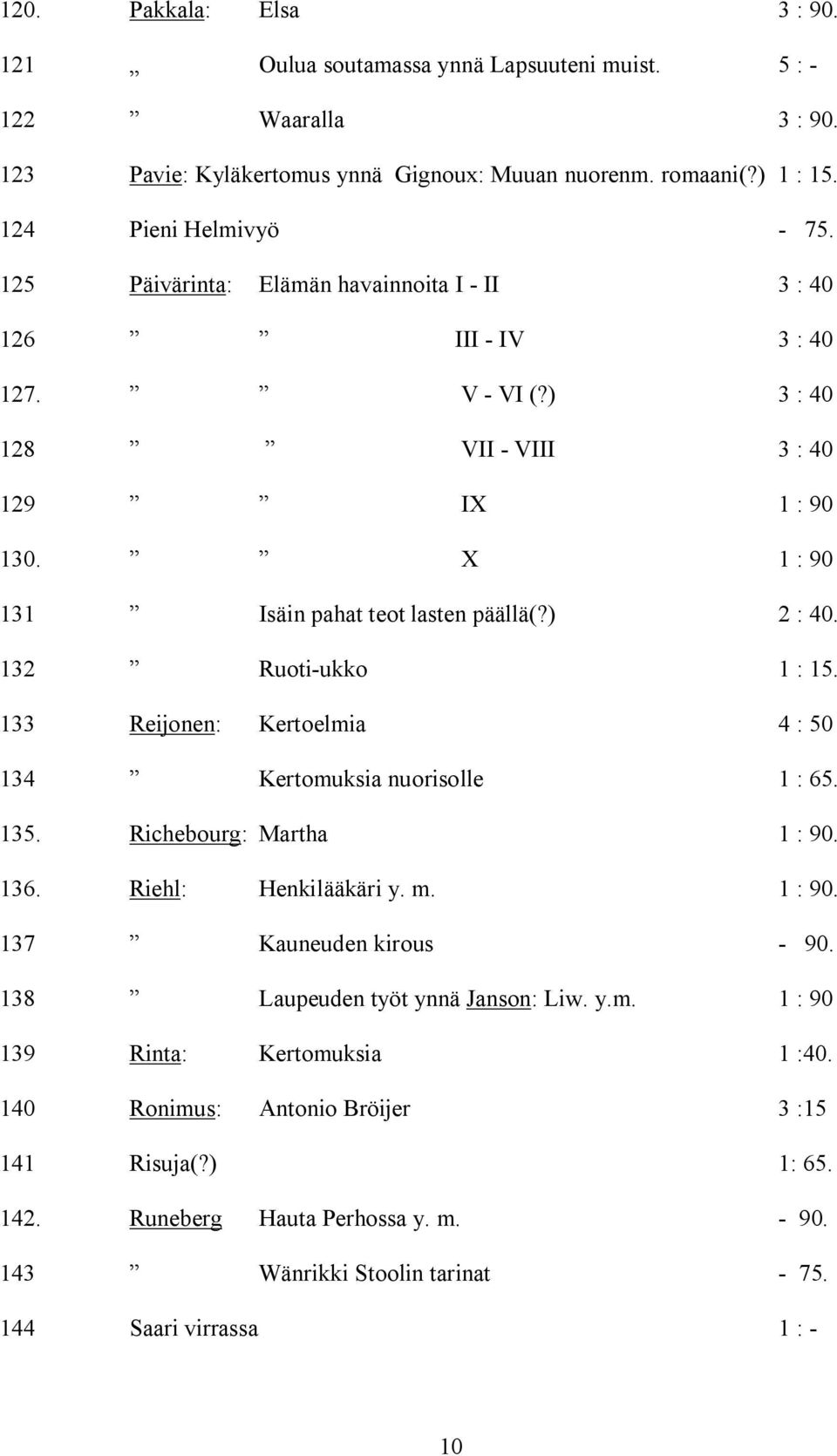 132 Ruoti-ukko 1 : 15. 133 Reijonen: Kertoelmia 4 : 50 134 Kertomuksia nuorisolle 1 : 65. 135. Richebourg: Martha 1 : 90. 136. Riehl: Henkilääkäri y. m. 1 : 90. 137 Kauneuden kirous - 90.
