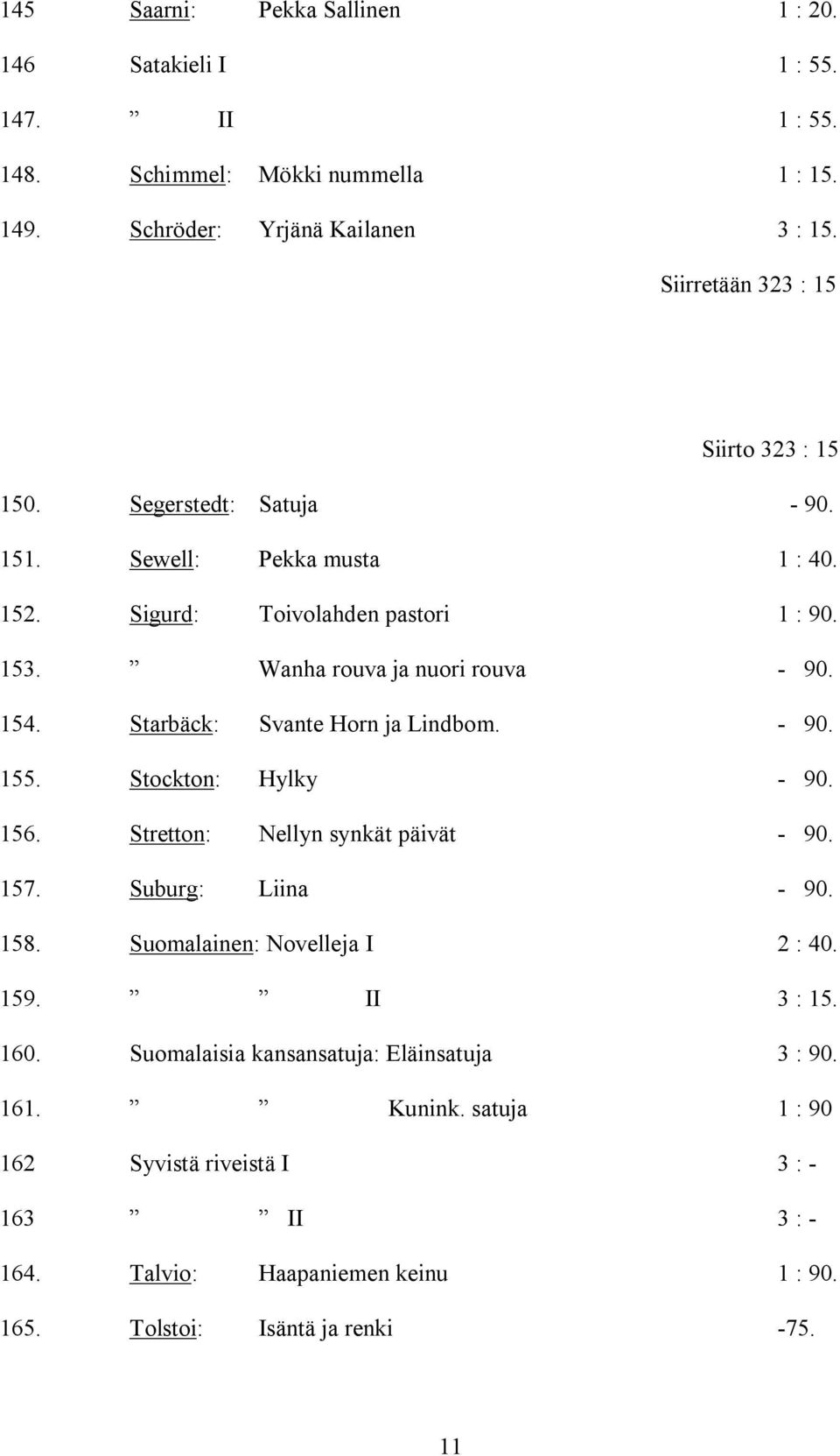 154. Starbäck: Svante Horn ja Lindbom. - 90. 155. Stockton: Hylky - 90. 156. Stretton: Nellyn synkät päivät - 90. 157. Suburg: Liina - 90. 158. Suomalainen: Novelleja I 2 : 40.