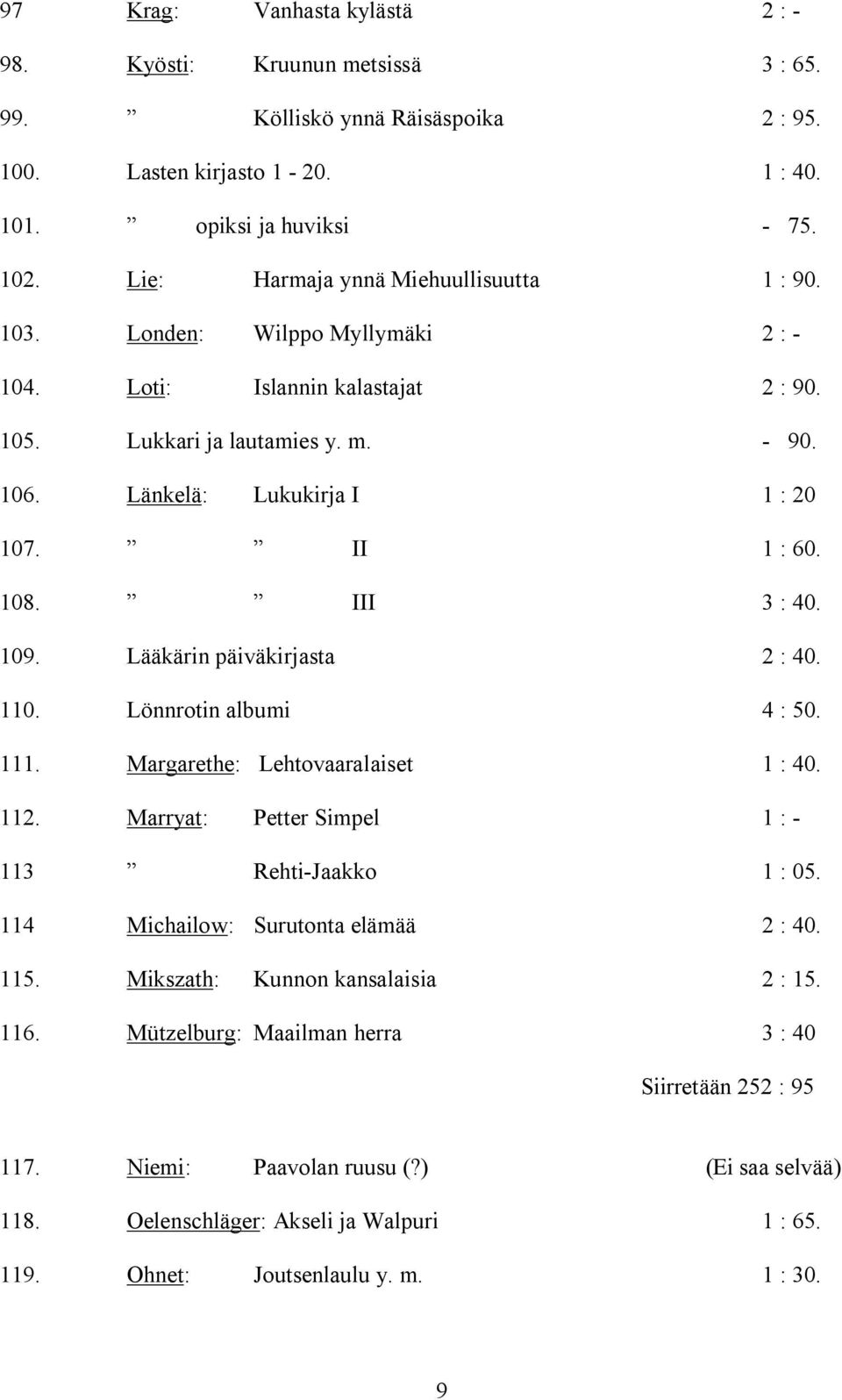 II 1 : 60. 108. III 3 : 40. 109. Lääkärin päiväkirjasta 2 : 40. 110. Lönnrotin albumi 4 : 50. 111. Margarethe: Lehtovaaralaiset 1 : 40. 112. Marryat: Petter Simpel 1 : - 113 Rehti-Jaakko 1 : 05.