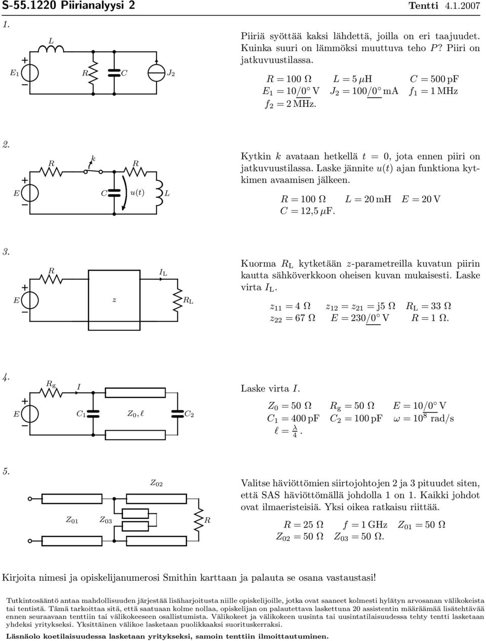 u(t) 00 Ω mh V 2,5 µf. 3. kautta ähköverkkoon oheien kuvan mukaieti. ake I Kuorma kytketään z-parametreilla kuvatun piirin virta I. z z 4Ω z 2 z 2 j5ω 33Ω z 22 67Ω 230/0 V Ω. 4. g I ake virta I.