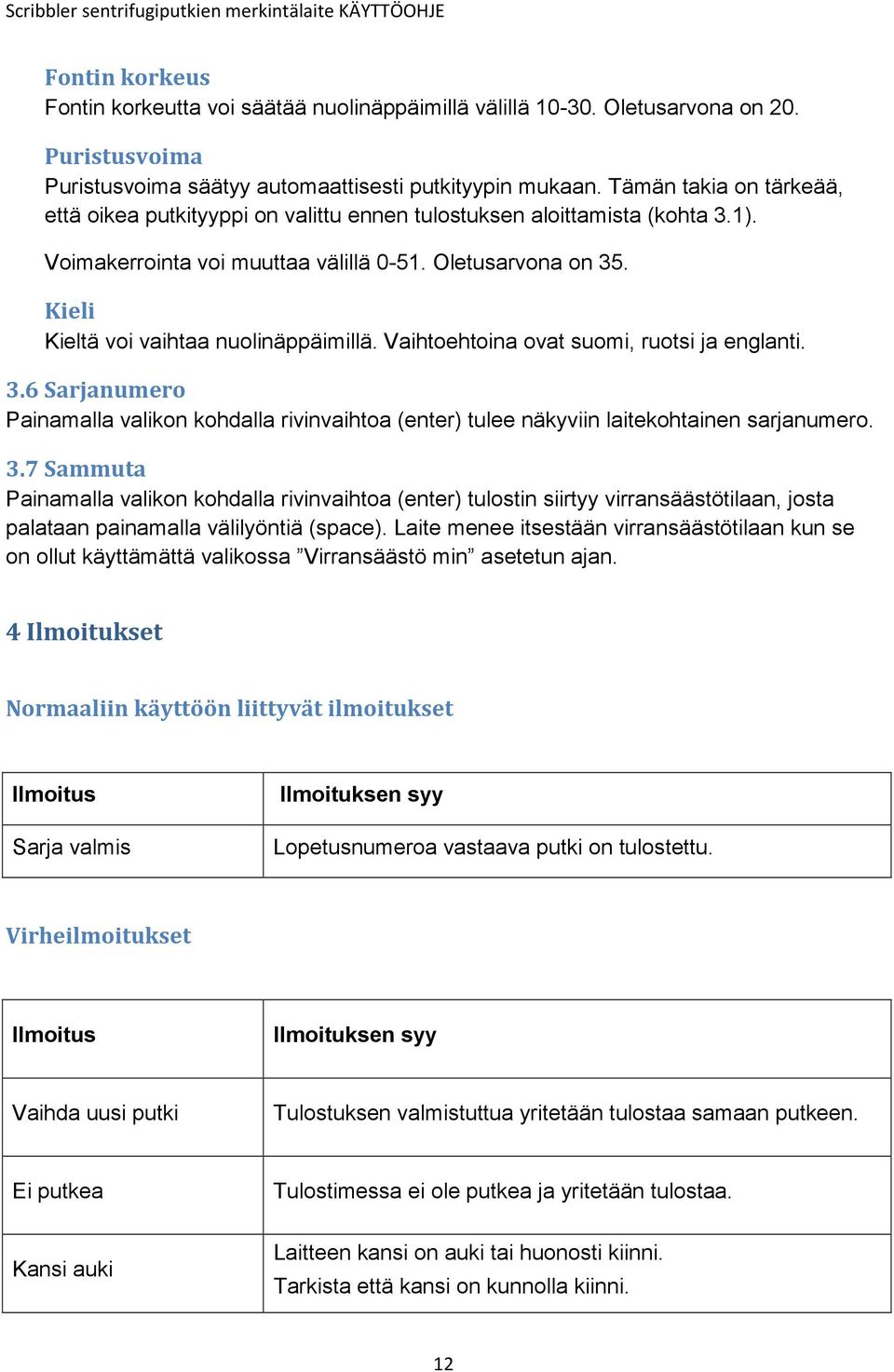 Kieli Kieltä voi vaihtaa nuolinäppäimillä. Vaihtoehtoina ovat suomi, ruotsi ja englanti. 3.