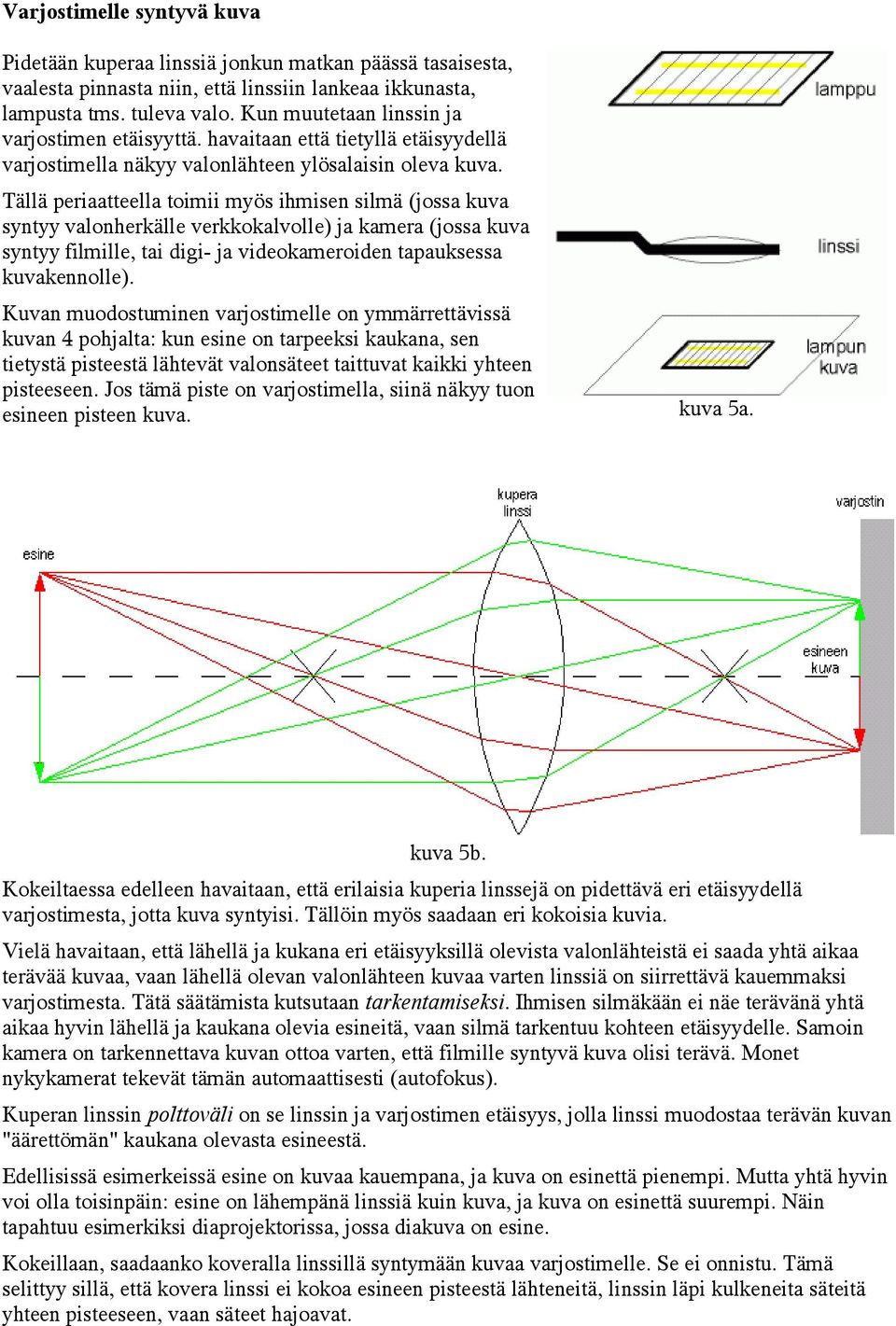 Tällä periaatteella toimii myös ihmisen silmä (jossa kuva syntyy valonherkälle verkkokalvolle) ja kamera (jossa kuva syntyy filmille, tai digi- ja videokameroiden tapauksessa kuvakennolle).