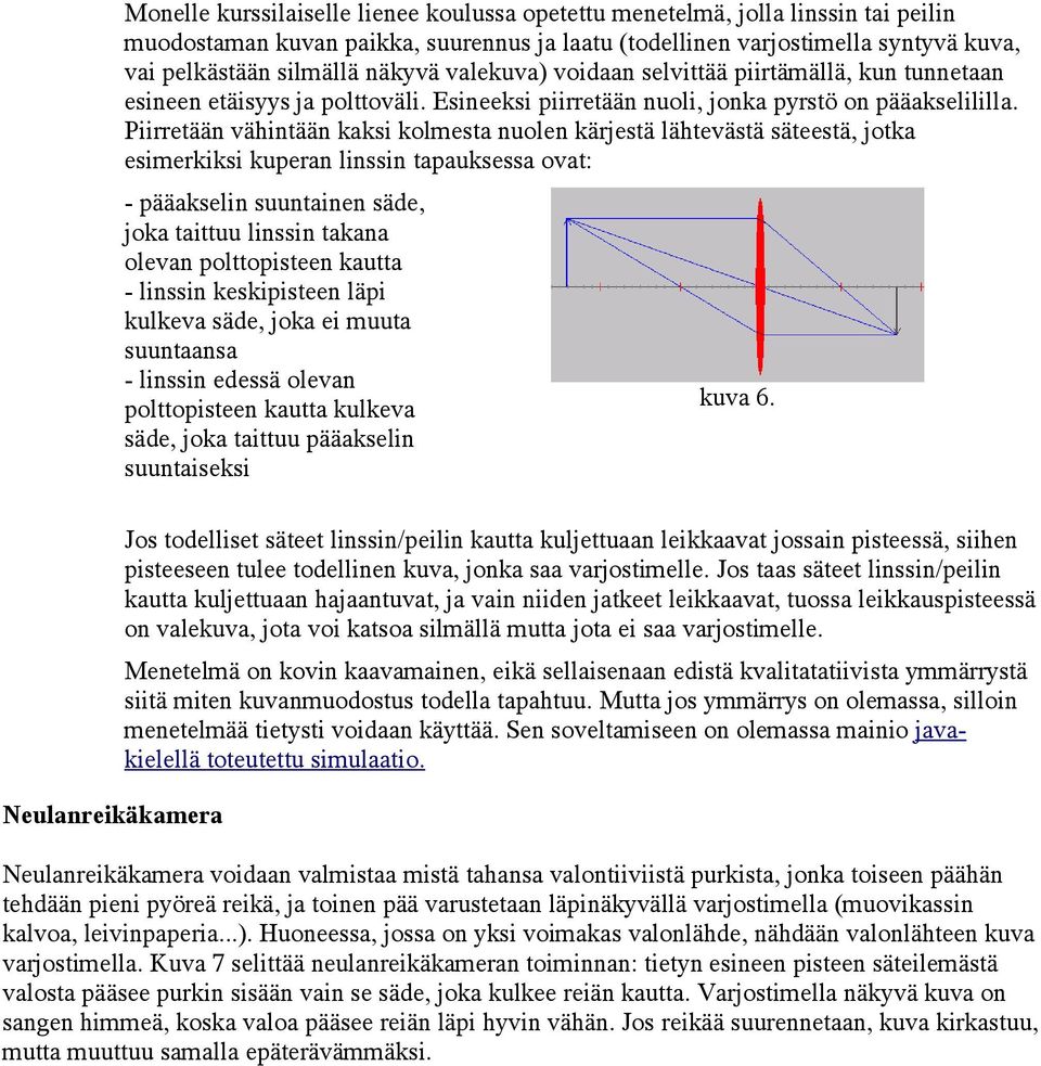 Piirretään vähintään kaksi kolmesta nuolen kärjestä lähtevästä säteestä, jotka esimerkiksi kuperan linssin tapauksessa ovat: - pääakselin suuntainen säde, joka taittuu linssin takana olevan