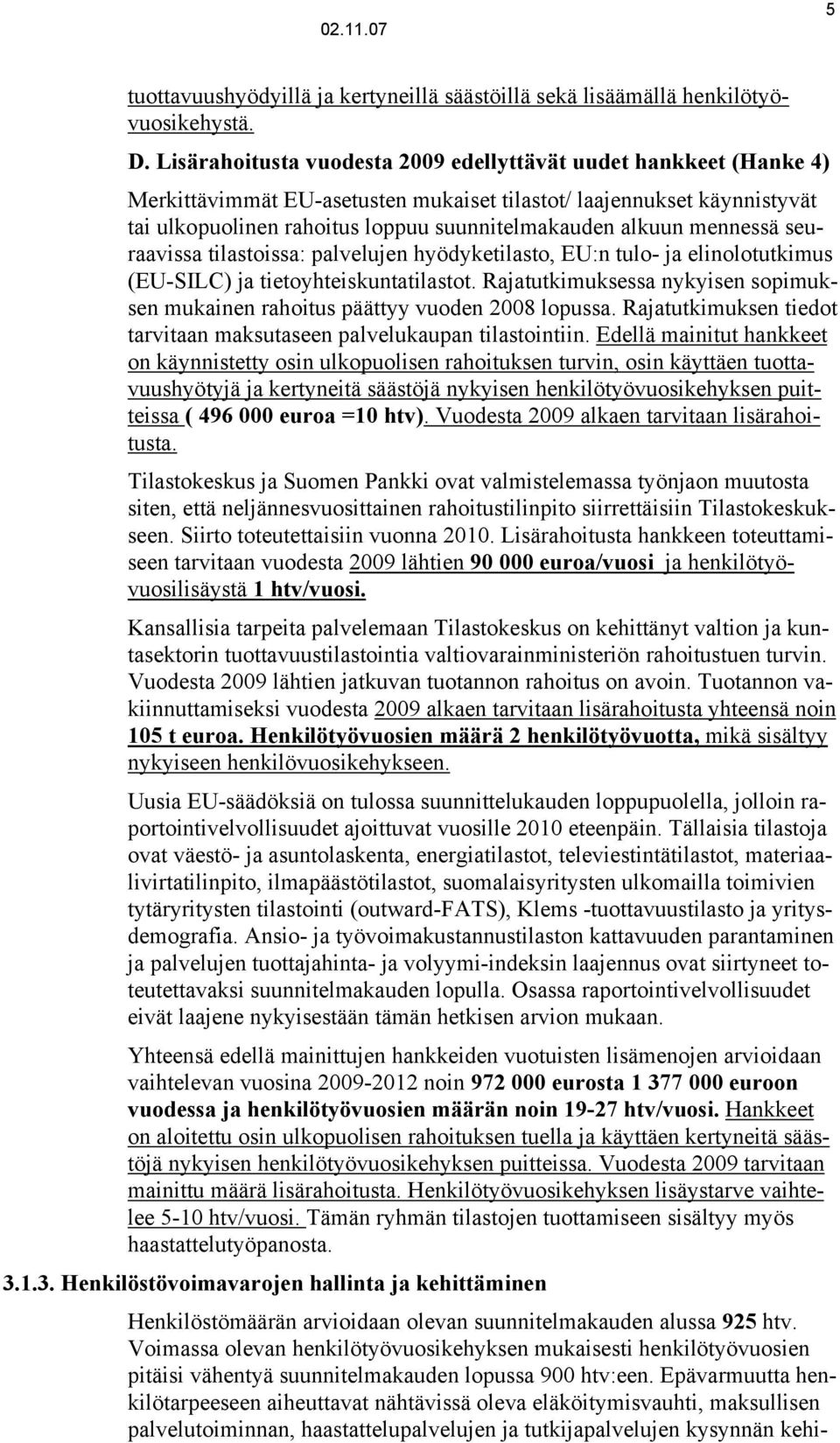 tietoyhteiskuntatilastot Rajatutkimuksessa nykyisen sopimuksen mukainen rahoitus päättyy vuoden 2008 lopussa Rajatutkimuksen tiedot tarvitaan maksutaseen palvelukaupan tilastointiin Edellä mainitut