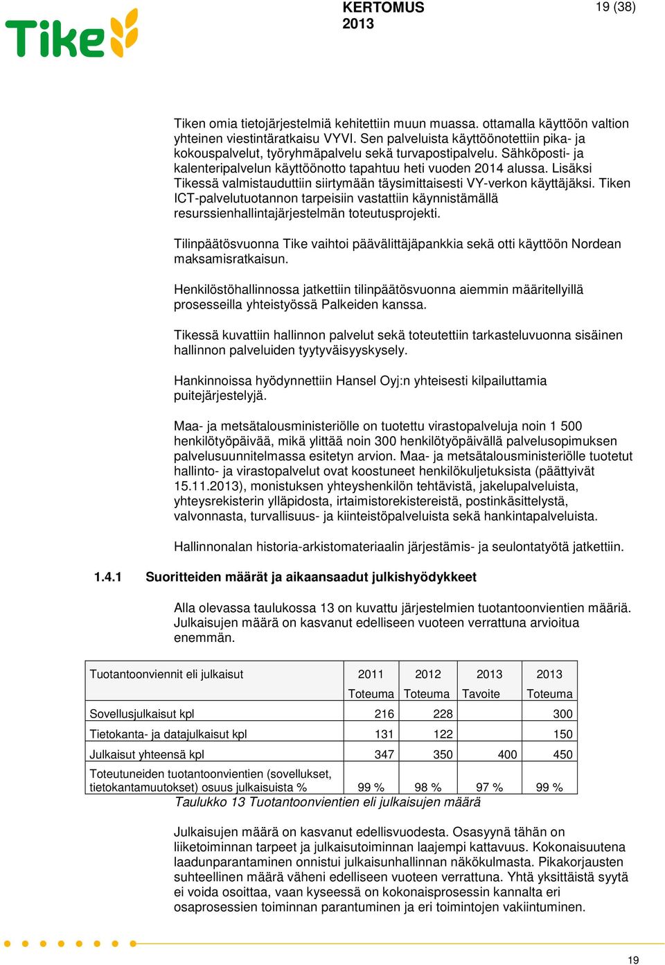 Lisäksi Tikessä valmistauduttiin siirtymään täysimittaisesti VY-verkon käyttäjäksi. Tiken ICT-palvelutuotannon tarpeisiin vastattiin käynnistämällä resurssienhallintajärjestelmän toteutusprojekti.