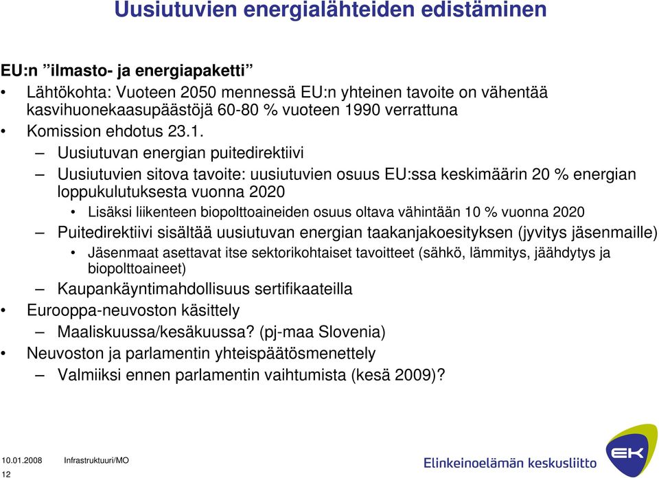 Uusiutuvan energian puitedirektiivi Uusiutuvien sitova tavoite: uusiutuvien osuus EU:ssa keskimäärin 20 % energian loppukulutuksesta vuonna 2020 Lisäksi liikenteen biopolttoaineiden osuus oltava