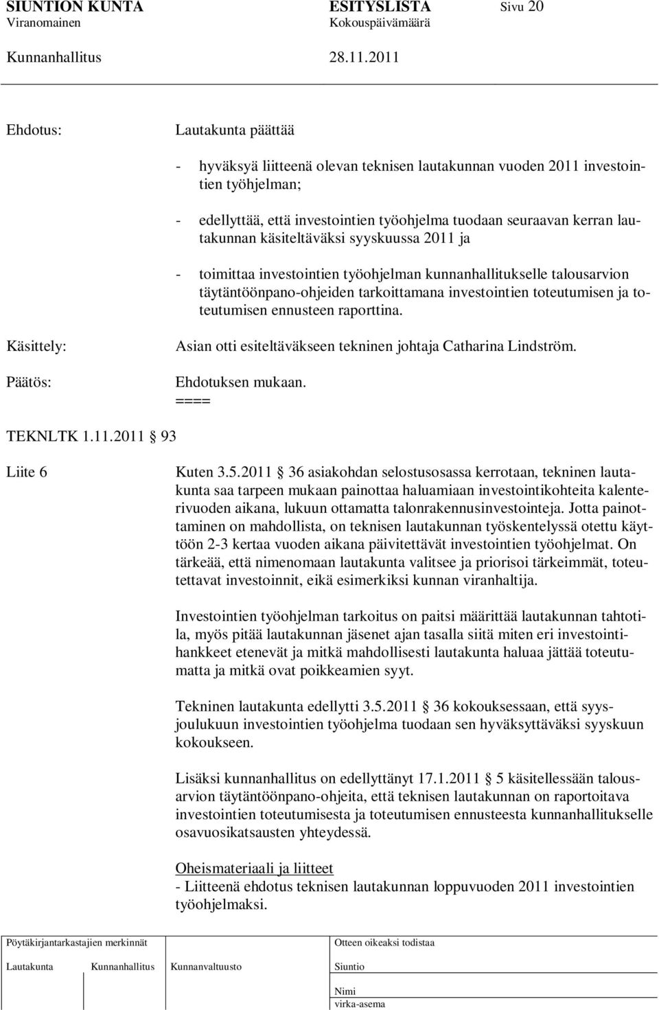 raporttina. Käsittely: Päätös: Asian otti esiteltäväkseen tekninen johtaja Catharina Lindström. Ehdotuksen mukaan. ==== TEKNLTK 1.11.2011 93 Liite 6 Kuten 3.5.