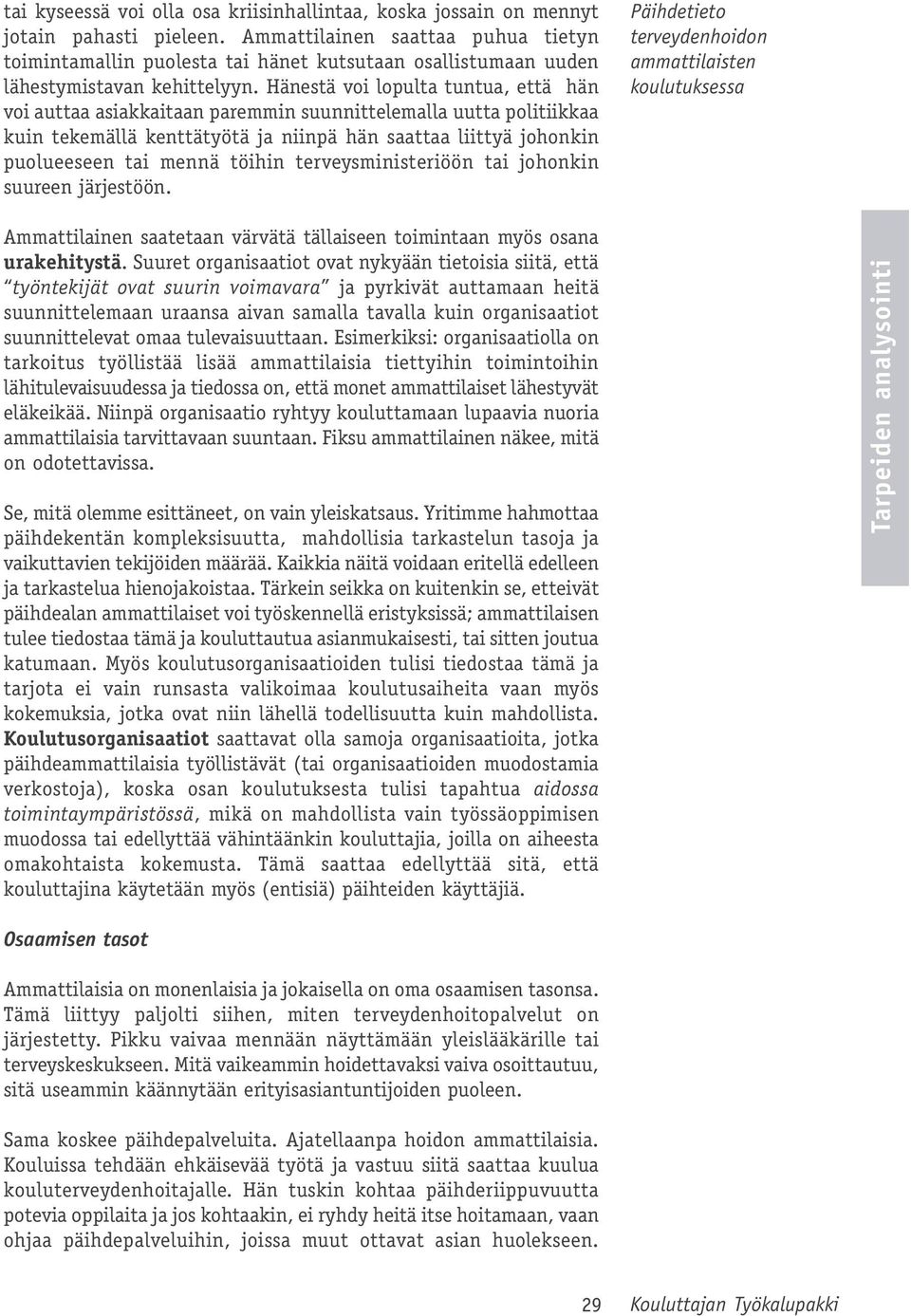 Hänestä voi lopulta tuntua, että hän voi auttaa asiakkaitaan paremmin suunnittelemalla uutta politiikkaa kuin tekemällä kenttätyötä ja niinpä hän saattaa liittyä johonkin puolueeseen tai mennä töihin