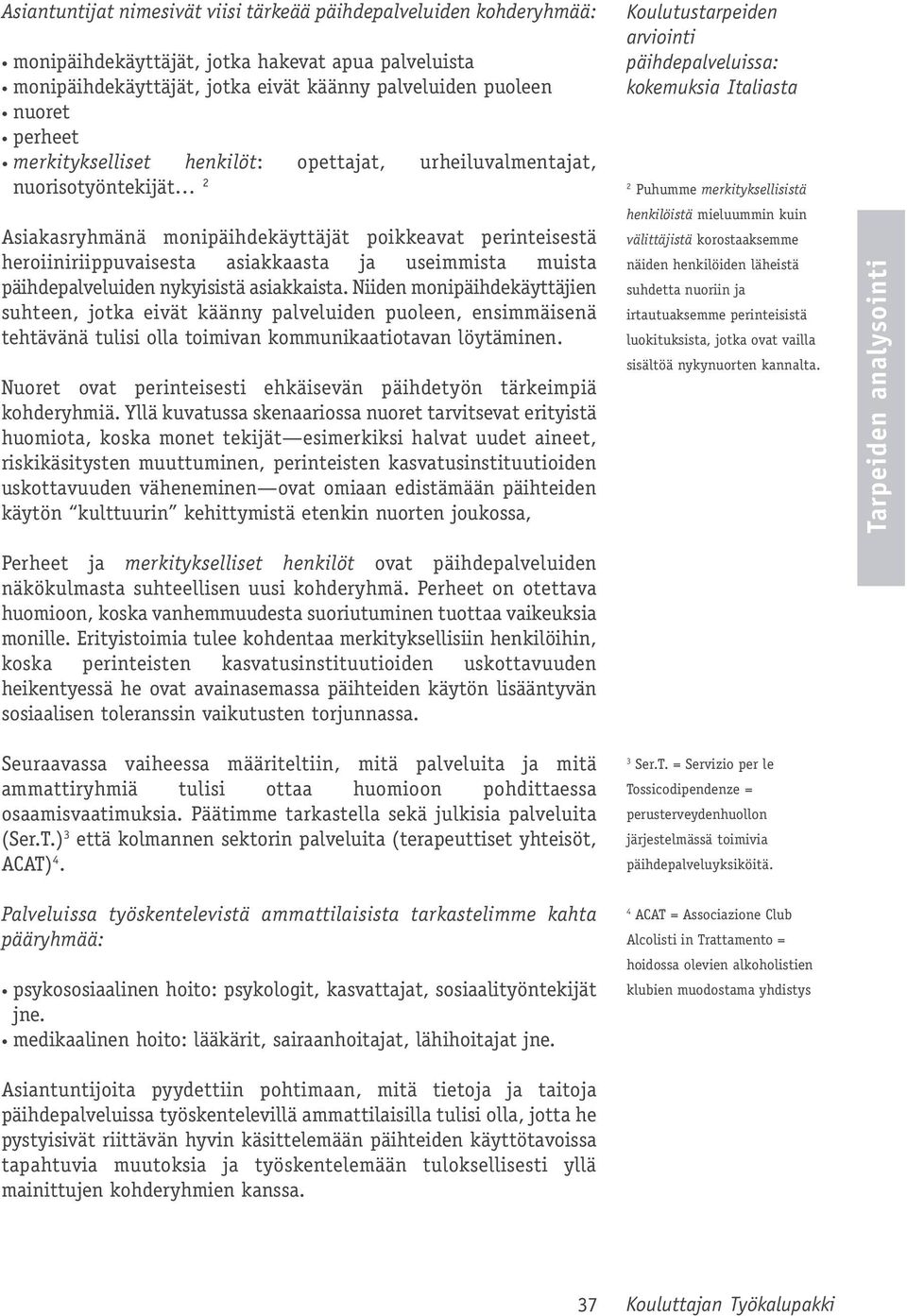 päihdepalveluiden nykyisistä asiakkaista. Niiden monipäihdekäyttäjien suhteen, jotka eivät käänny palveluiden puoleen, ensimmäisenä tehtävänä tulisi olla toimivan kommunikaatiotavan löytäminen.