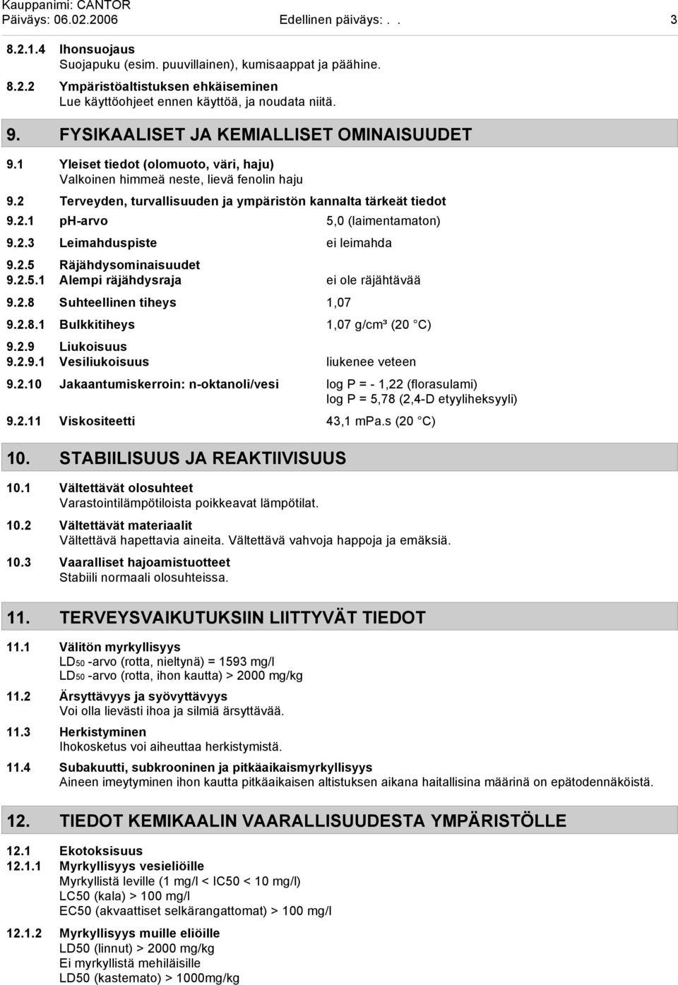 2.1 ph-arvo 5,0 (laimentamaton) 9.2.3 Leimahduspiste ei leimahda 9.2.5 Räjähdysominaisuudet 9.2.5.1 Alempi räjähdysraja ei ole räjähtävää 9.2.8 Suhteellinen tiheys 1,07 9.2.8.1 Bulkkitiheys 1,07 g/cm³ (20 C) 9.