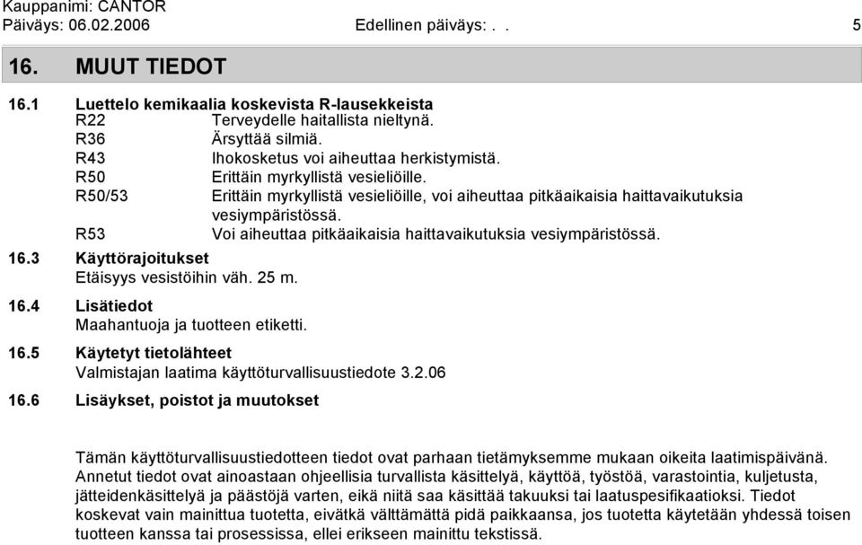 R53 Voi aiheuttaa pitkäaikaisia haittavaikutuksia vesiympäristössä. 16.3 Käyttörajoitukset Etäisyys vesistöihin väh. 25 m. 16.4 Lisätiedot Maahantuoja ja tuotteen etiketti. 16.5 Käytetyt tietolähteet Valmistajan laatima käyttöturvallisuustiedote 3.