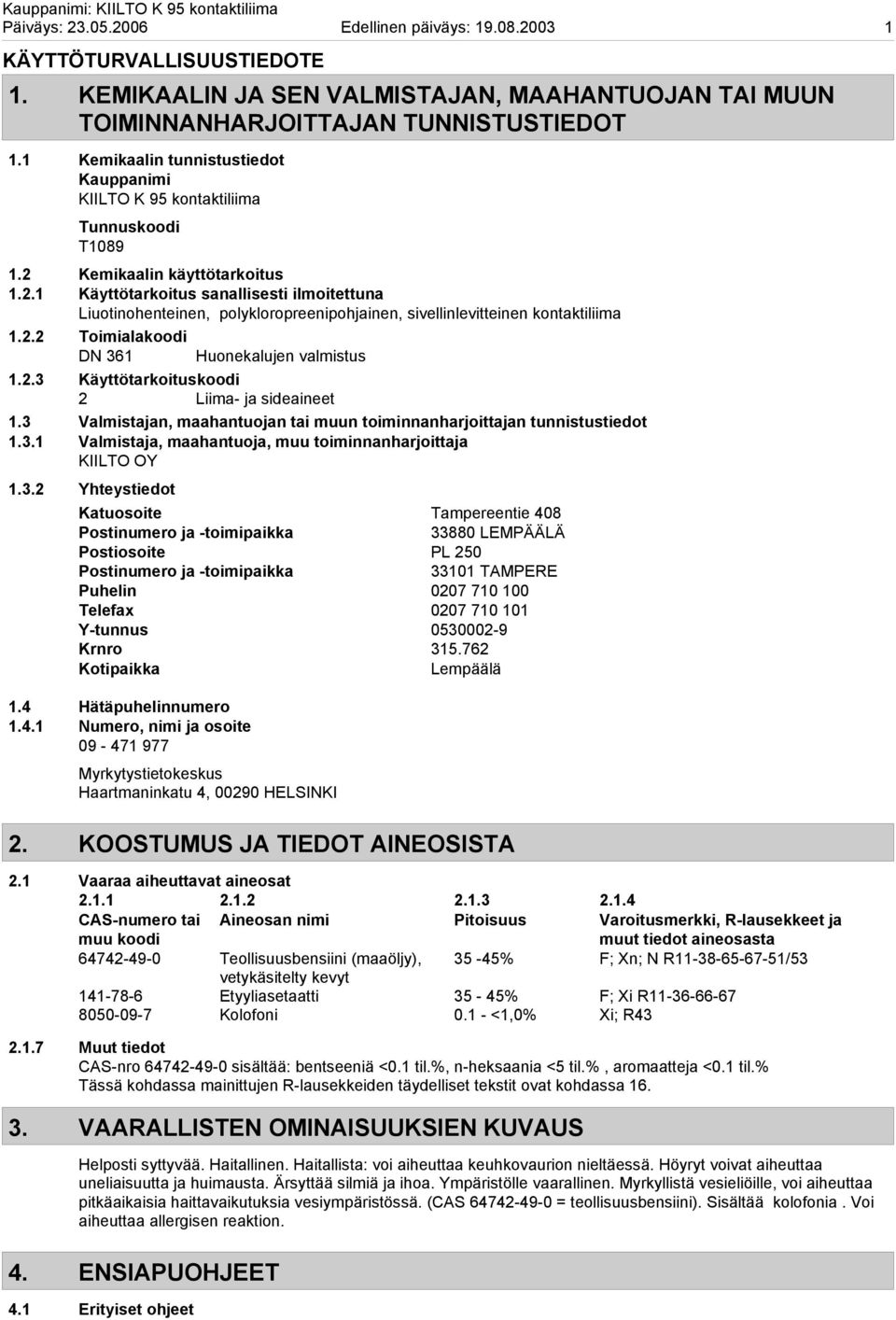 Kemikaalin käyttötarkoitus 1.2.1 Käyttötarkoitus sanallisesti ilmoitettuna Liuotinohenteinen, polykloropreenipohjainen, sivellinlevitteinen kontaktiliima 1.2.2 Toimialakoodi DN 361 Huonekalujen valmistus 1.