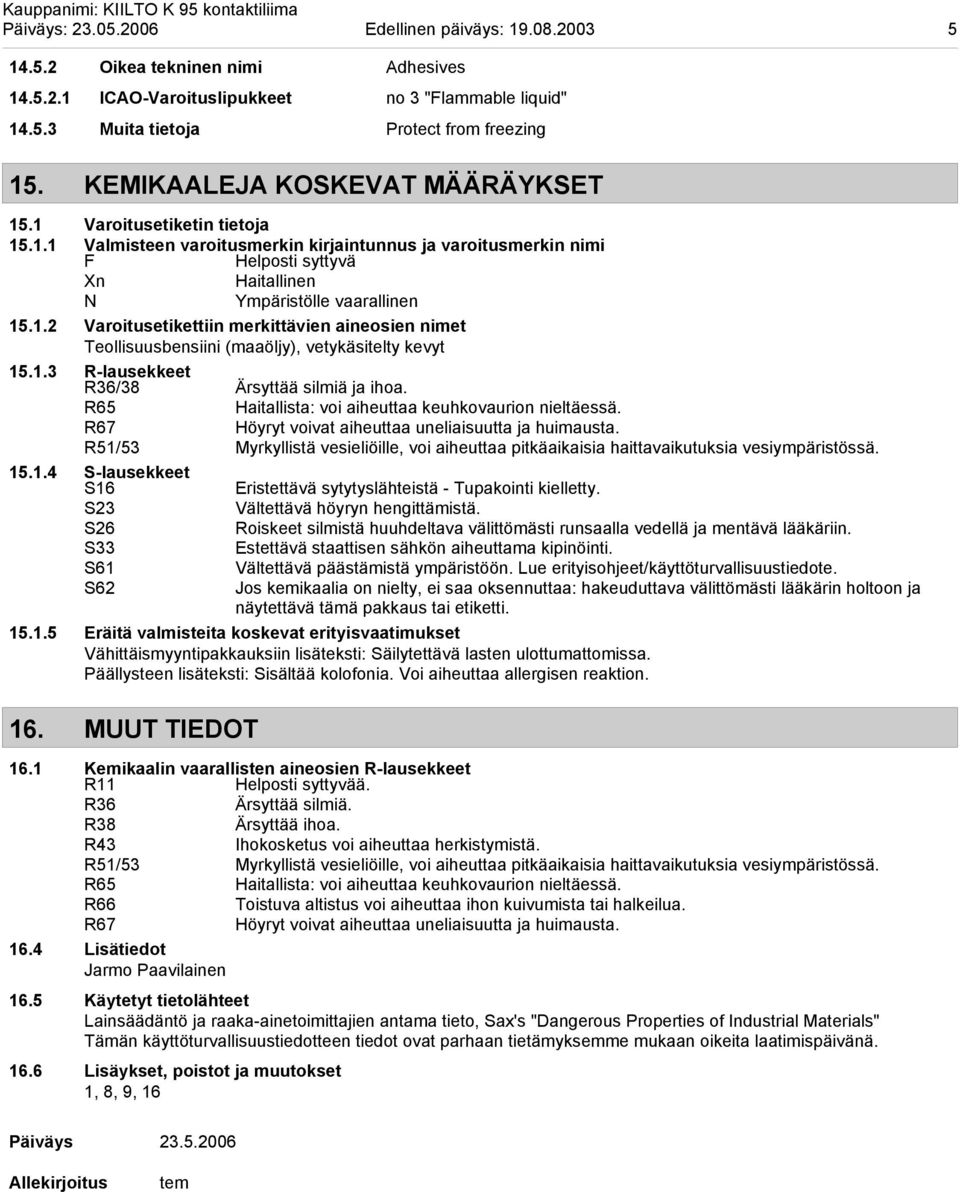 1.3 R-lausekkeet R36/38 Ärsyttää silmiä ja ihoa. R65 Haitallista: voi aiheuttaa keuhkovaurion nieltäessä. R67 Höyryt voivat aiheuttaa uneliaisuutta ja huimausta.